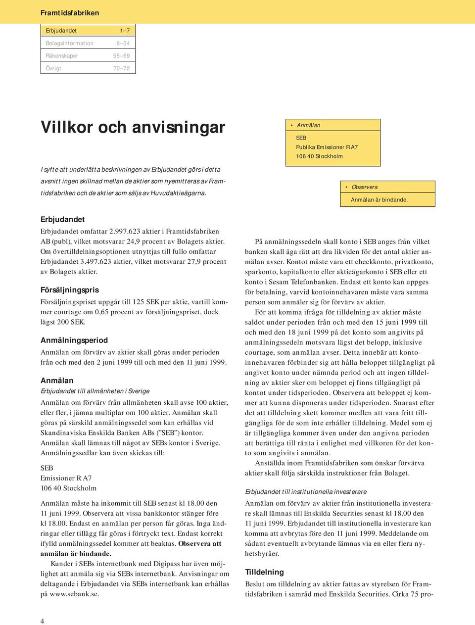 623 aktier i Framtidsfabriken AB (publ), vilket motsvarar 24,9 procent av Bolagets aktier. Om övertilldelningsoptionen utnyttjas till fullo omfattar Erbjudandet 3.497.