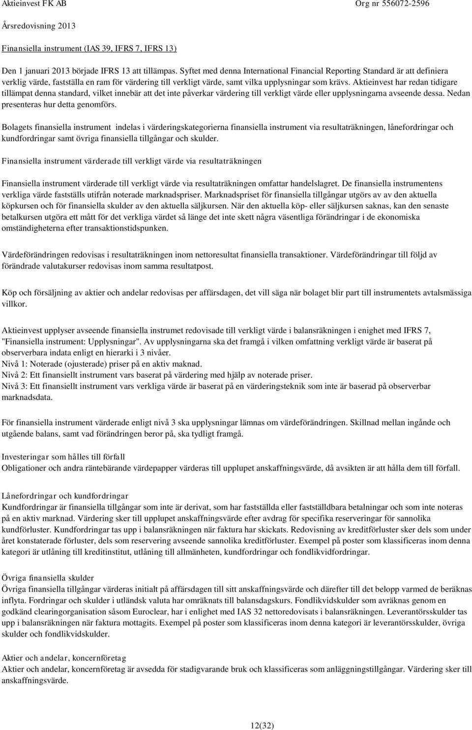 Aktieinvest har redan tidigare tillämpat denna standard, vilket innebär att det inte påverkar värdering till verkligt värde eller upplysningarna avseende dessa. Nedan presenteras hur detta genomförs.