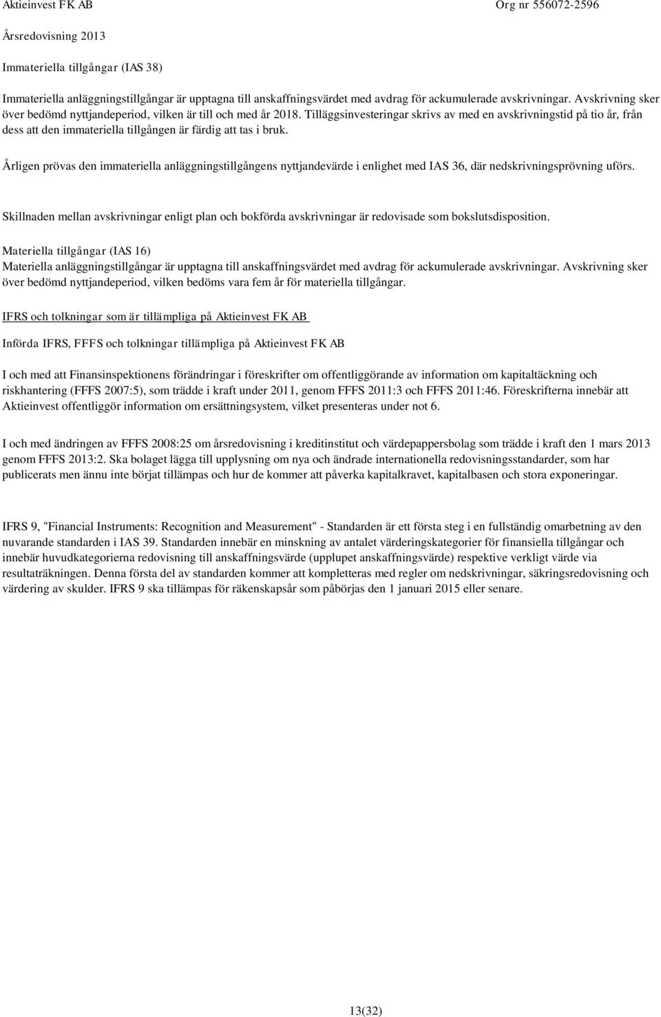 Tilläggsinvesteringar skrivs av med en avskrivningstid på tio år, från dess att den immateriella tillgången är färdig att tas i bruk.