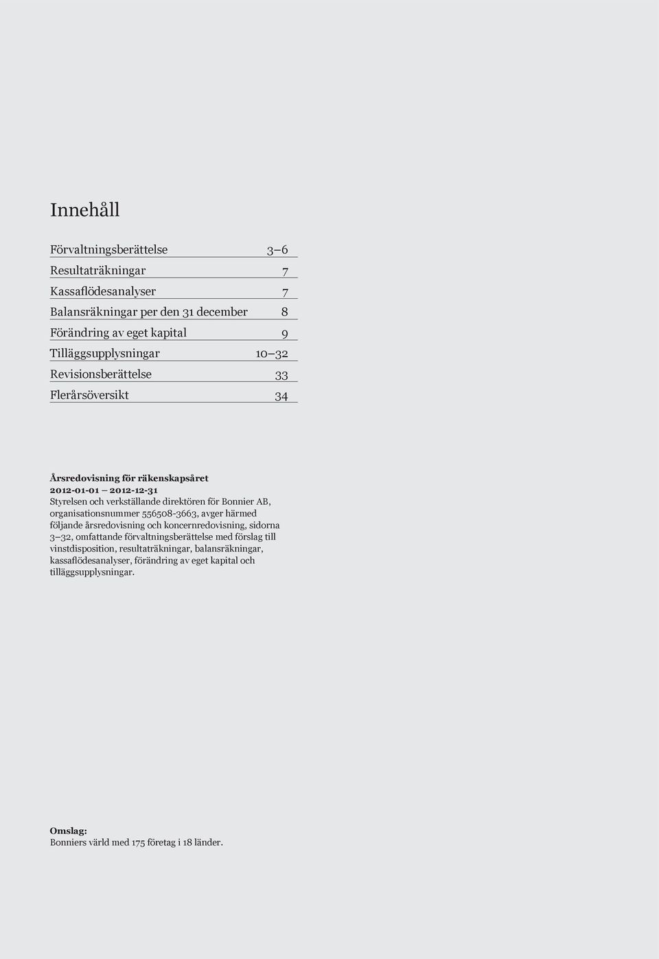 556508-3663, avger härmed följande årsredovisning och koncernredovisning, sidorna 3 32, omfattande förvaltningsberättelse med förslag till vinst disposition,