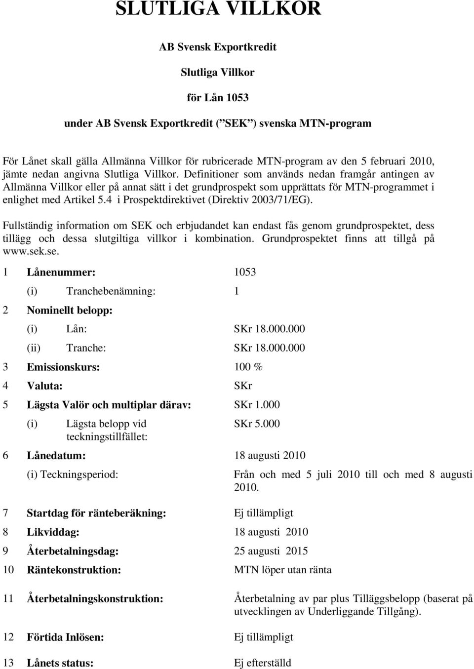 Definitioner som används nedan framgår antingen av Allmänna Villkor eller på annat sätt i det grundprospekt som upprättats för MTN-programmet i enlighet med Artikel 5.