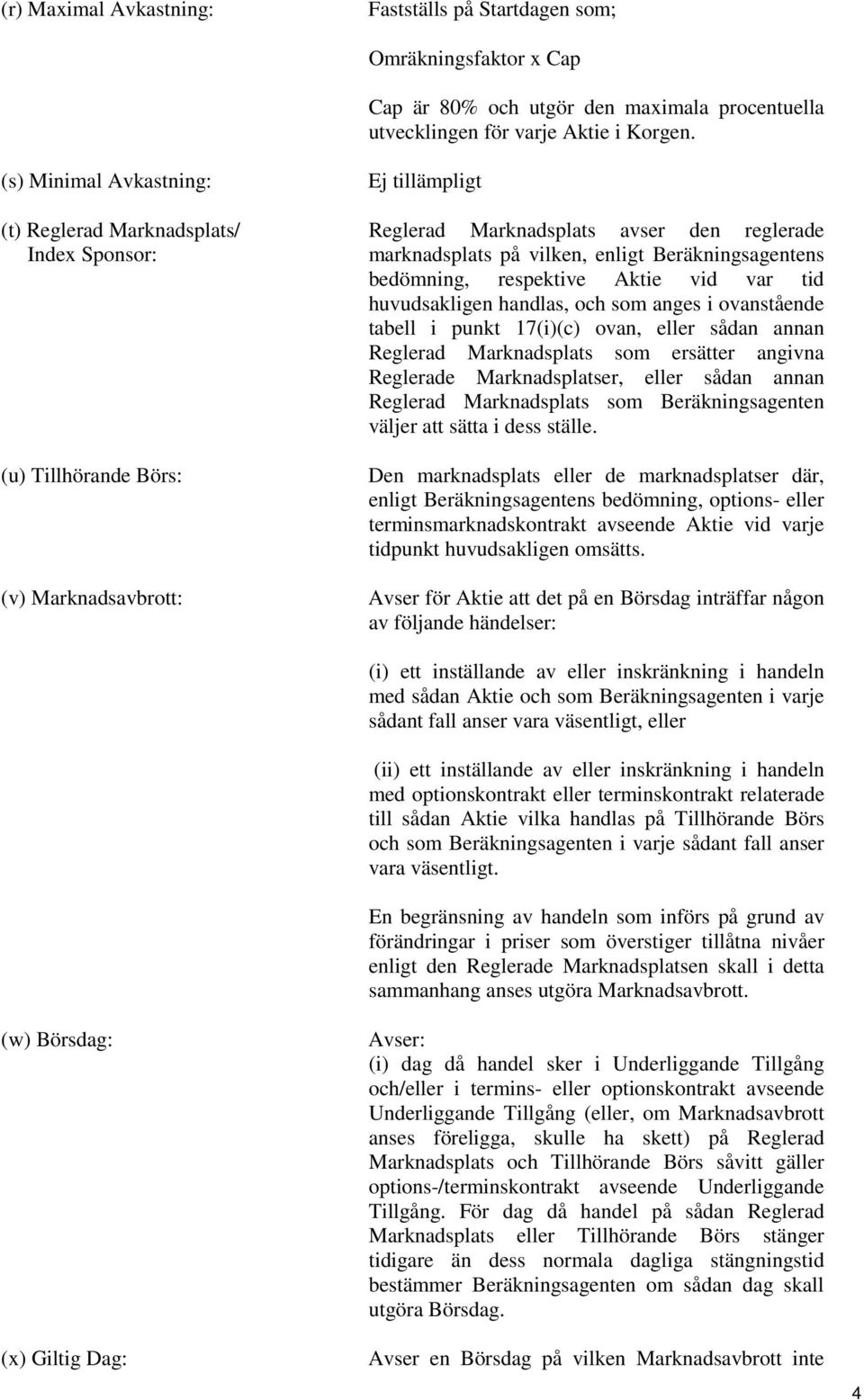 Beräkningsagentens bedömning, respektive Aktie vid var tid huvudsakligen handlas, och som anges i ovanstående tabell i punkt 17(i)(c) ovan, eller sådan annan Reglerad Marknadsplats som ersätter