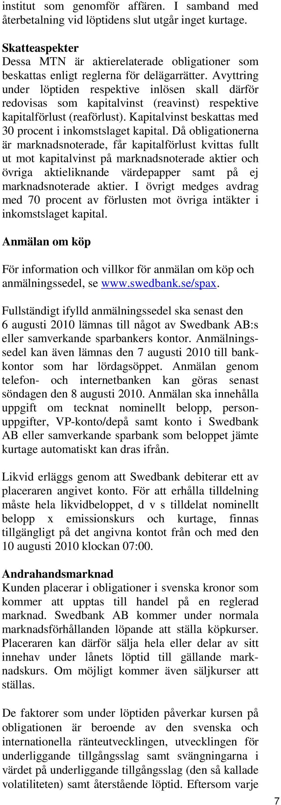 Avyttring under löptiden respektive inlösen skall därför redovisas som kapitalvinst (reavinst) respektive kapitalförlust (reaförlust). Kapitalvinst beskattas med 30 procent i inkomstslaget kapital.