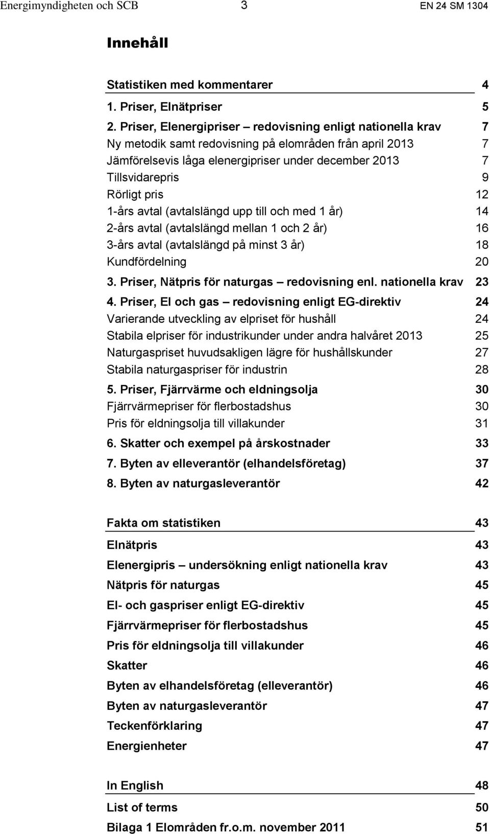 Rörligt pris 12 1-års avtal (avtalslängd upp till och med 1 år) 14 2-års avtal (avtalslängd mellan 1 och 2 år) 16 3-års avtal (avtalslängd på minst 3 år) 18 Kundfördelning 20 3.