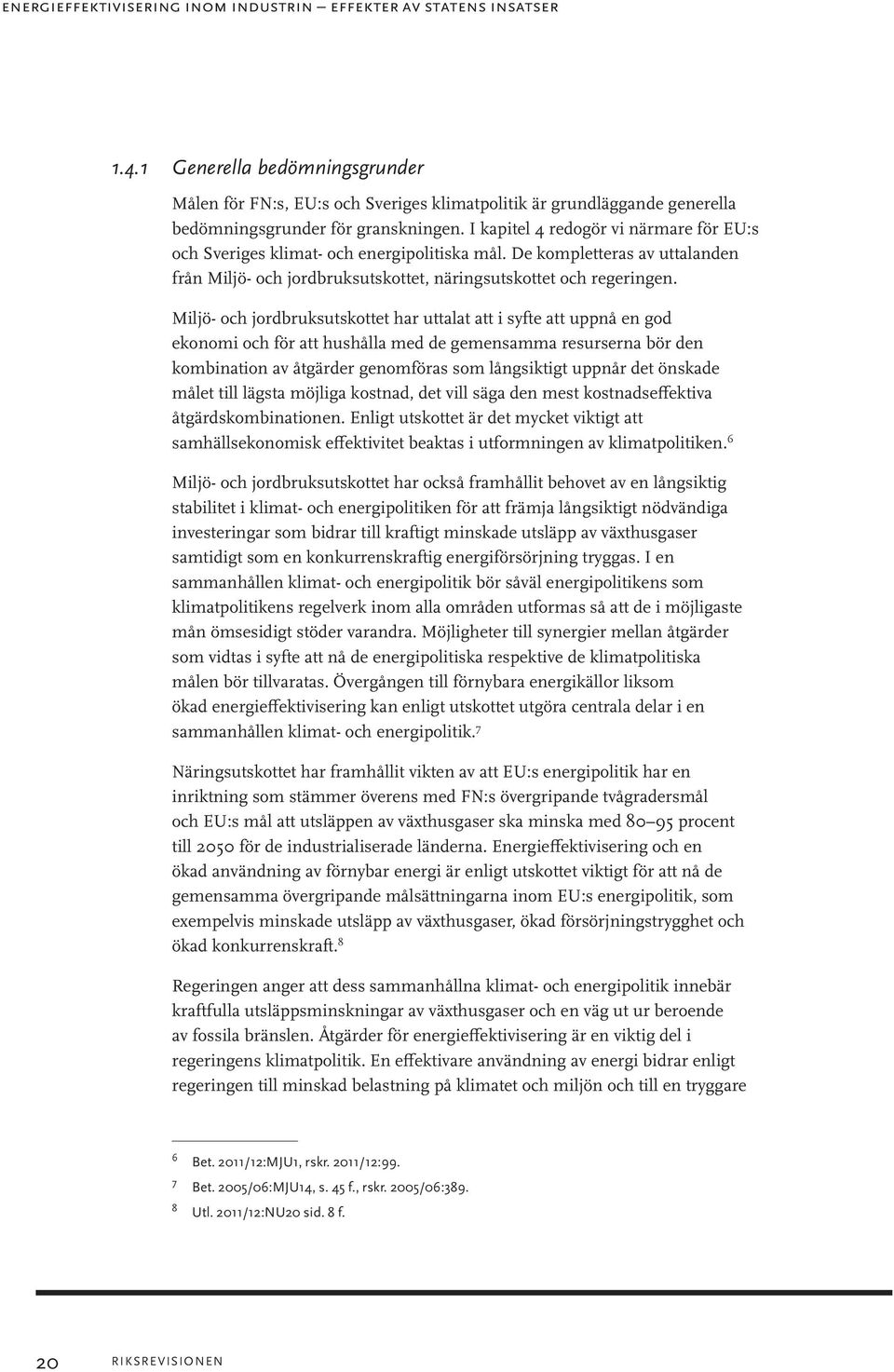 I kapitel 4 redogör vi närmare för EU:s och Sveriges klimat- och energipolitiska mål. De kompletteras av uttalanden från Miljö- och jordbruksutskottet, näringsutskottet och regeringen.