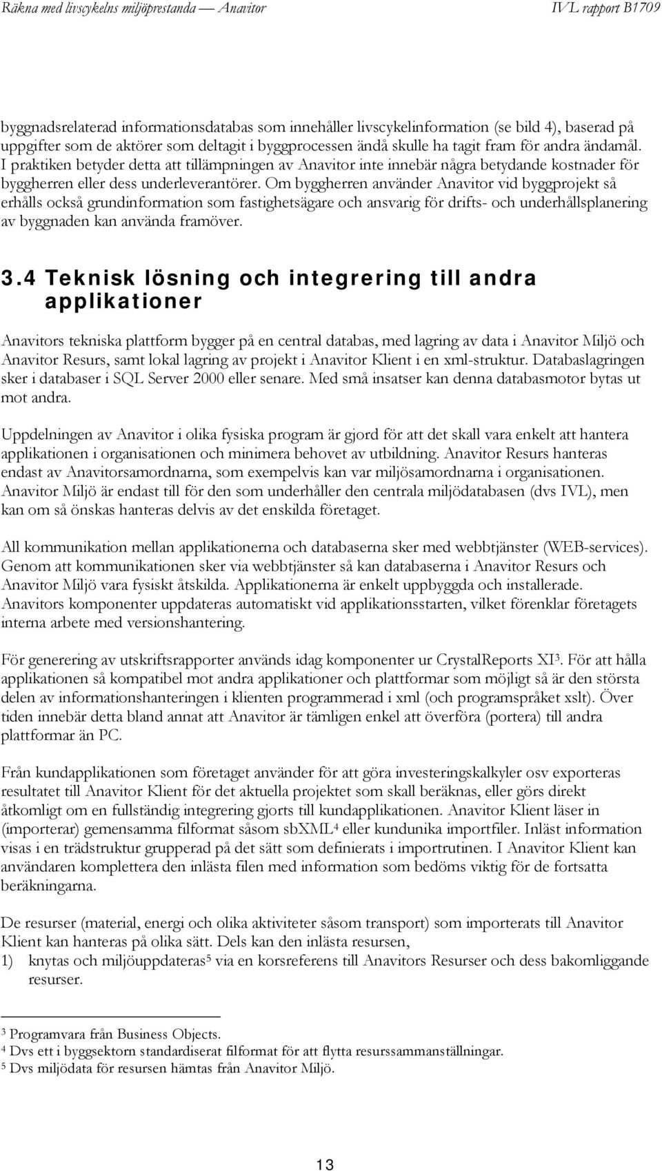 Om byggherren använder Anavitor vid byggprojekt så erhålls också grundinformation som fastighetsägare och ansvarig för drifts- och underhållsplanering av byggnaden kan använda framöver. 3.