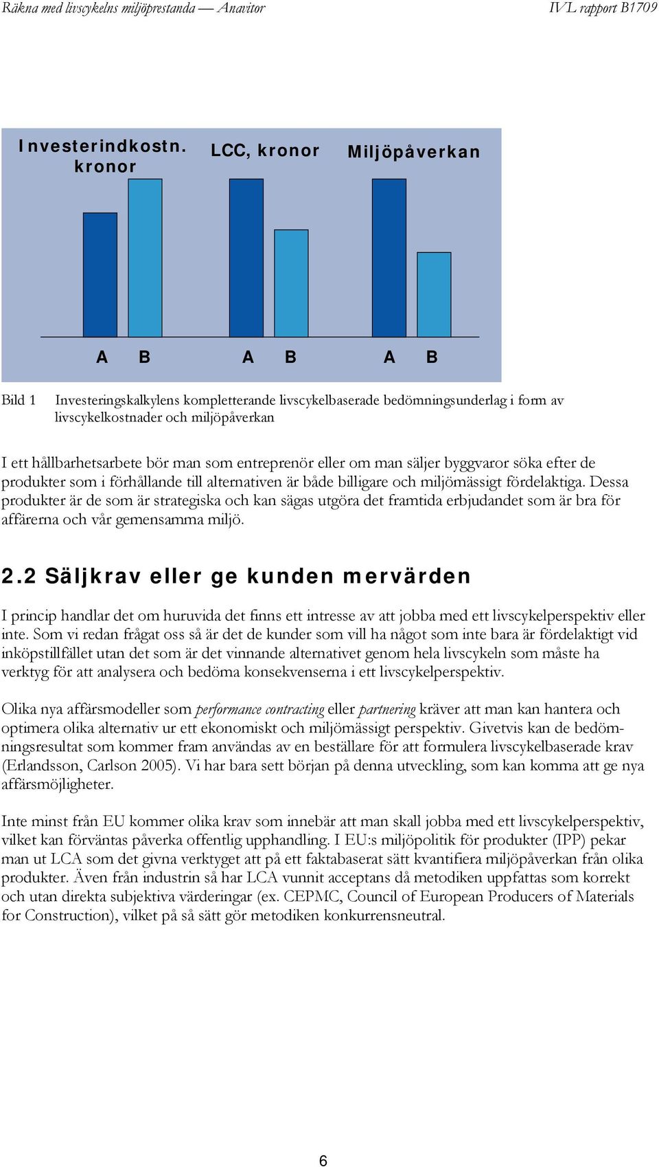 bör man som entreprenör eller om man säljer byggvaror söka efter de produkter som i förhållande till alternativen är både billigare och miljömässigt fördelaktiga.