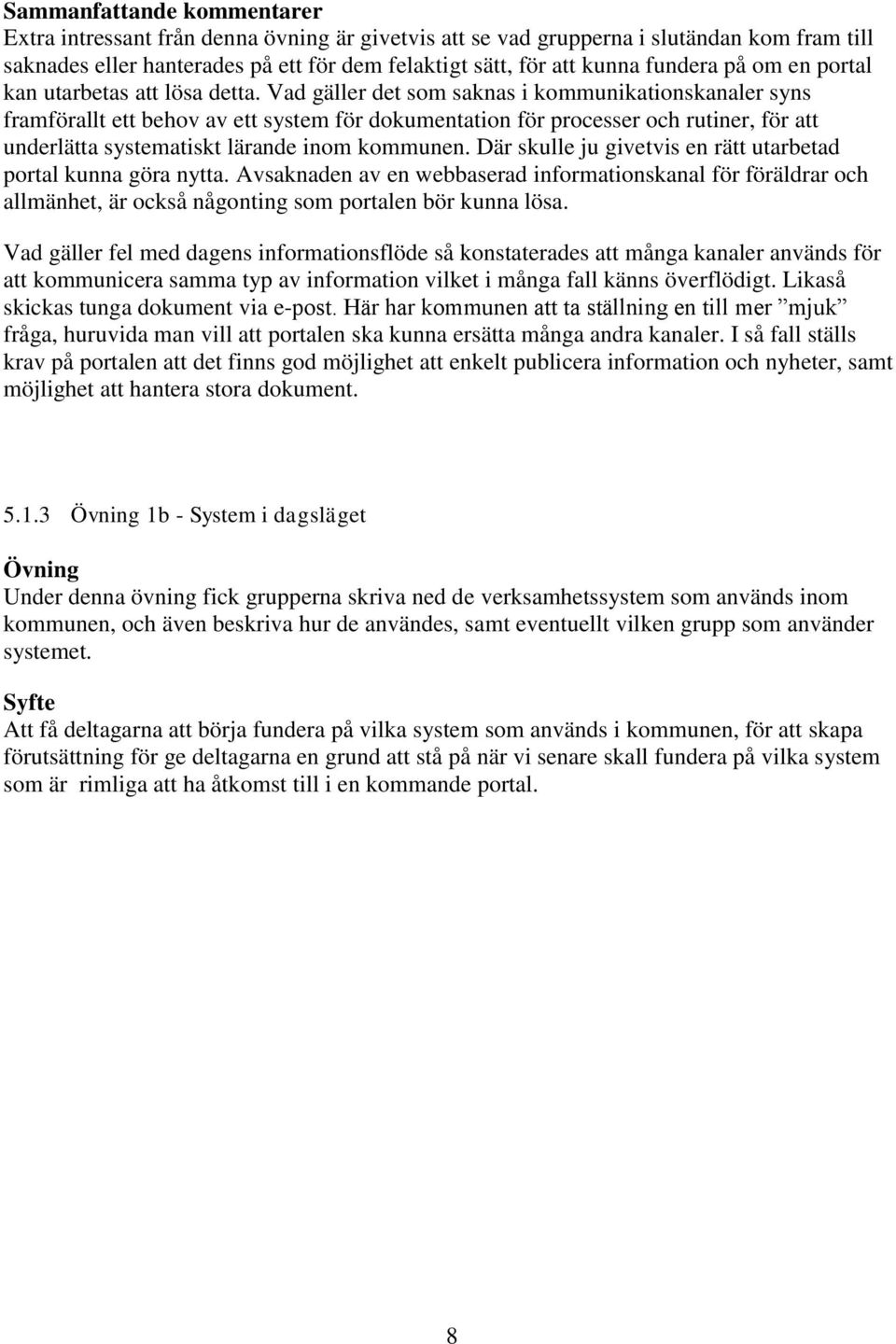 Vad gäller det som saknas i kommunikationskanaler syns framförallt ett behov av ett system för dokumentation för processer och rutiner, för att underlätta systematiskt lärande inom kommunen.