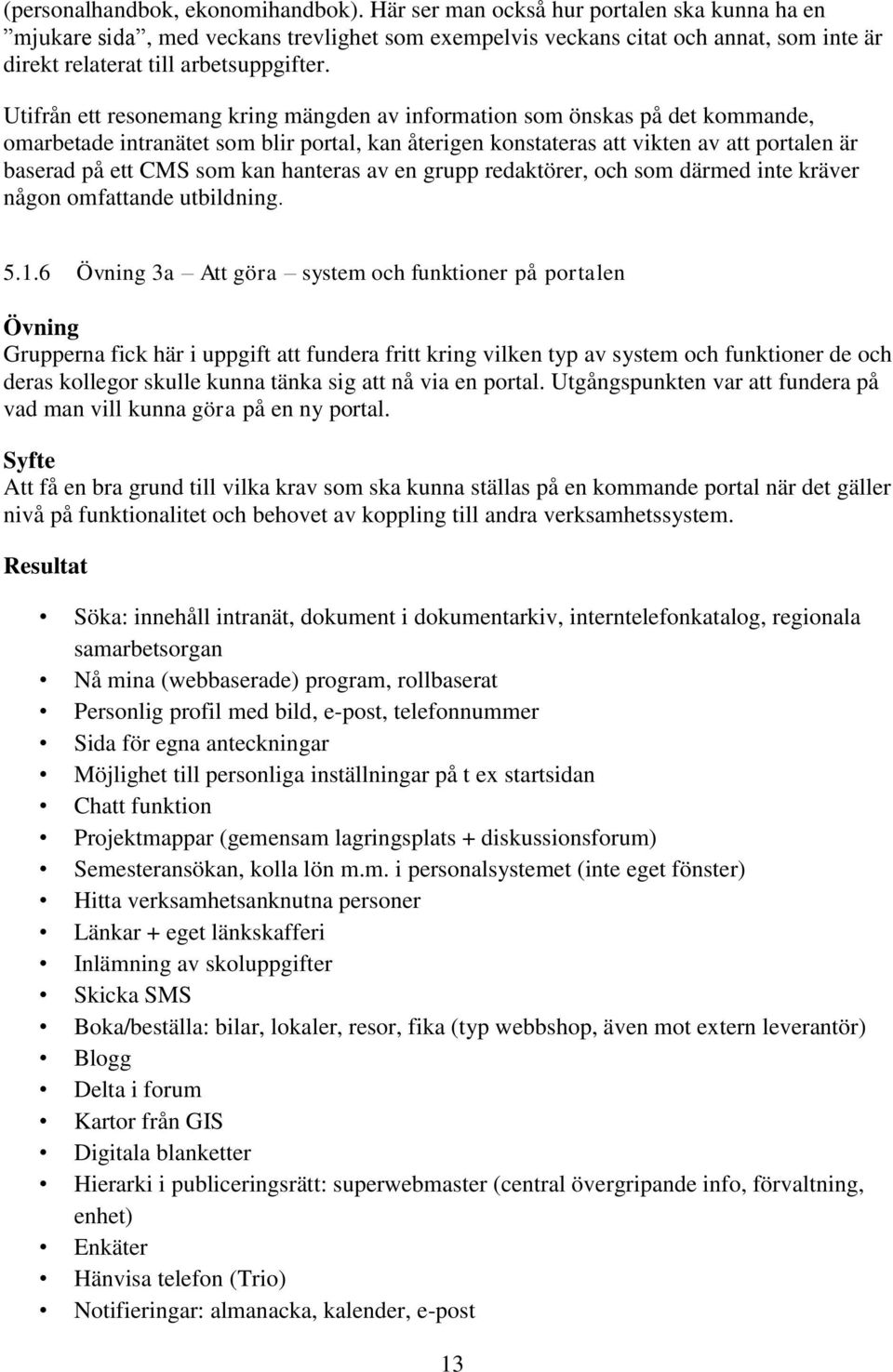 Utifrån ett resonemang kring mängden av information som önskas på det kommande, omarbetade intranätet som blir portal, kan återigen konstateras att vikten av att portalen är baserad på ett CMS som