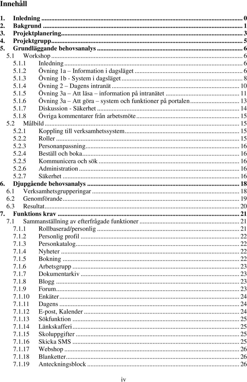 .. 13 5.1.7 Diskussion - Säkerhet... 14 5.1.8 Övriga kommentarer från arbetsmöte... 15 5.2 Målbild... 15 5.2.1 Koppling till verksamhetssystem... 15 5.2.2 Roller... 15 5.2.3 Personanpassning... 16 5.