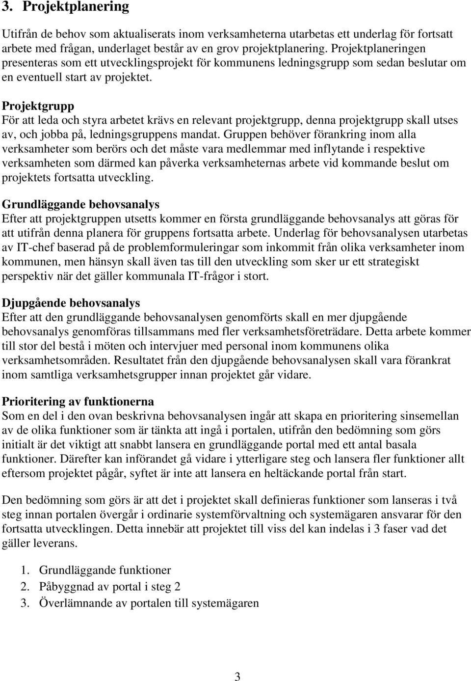 Projektgrupp För att leda och styra arbetet krävs en relevant projektgrupp, denna projektgrupp skall utses av, och jobba på, ledningsgruppens mandat.