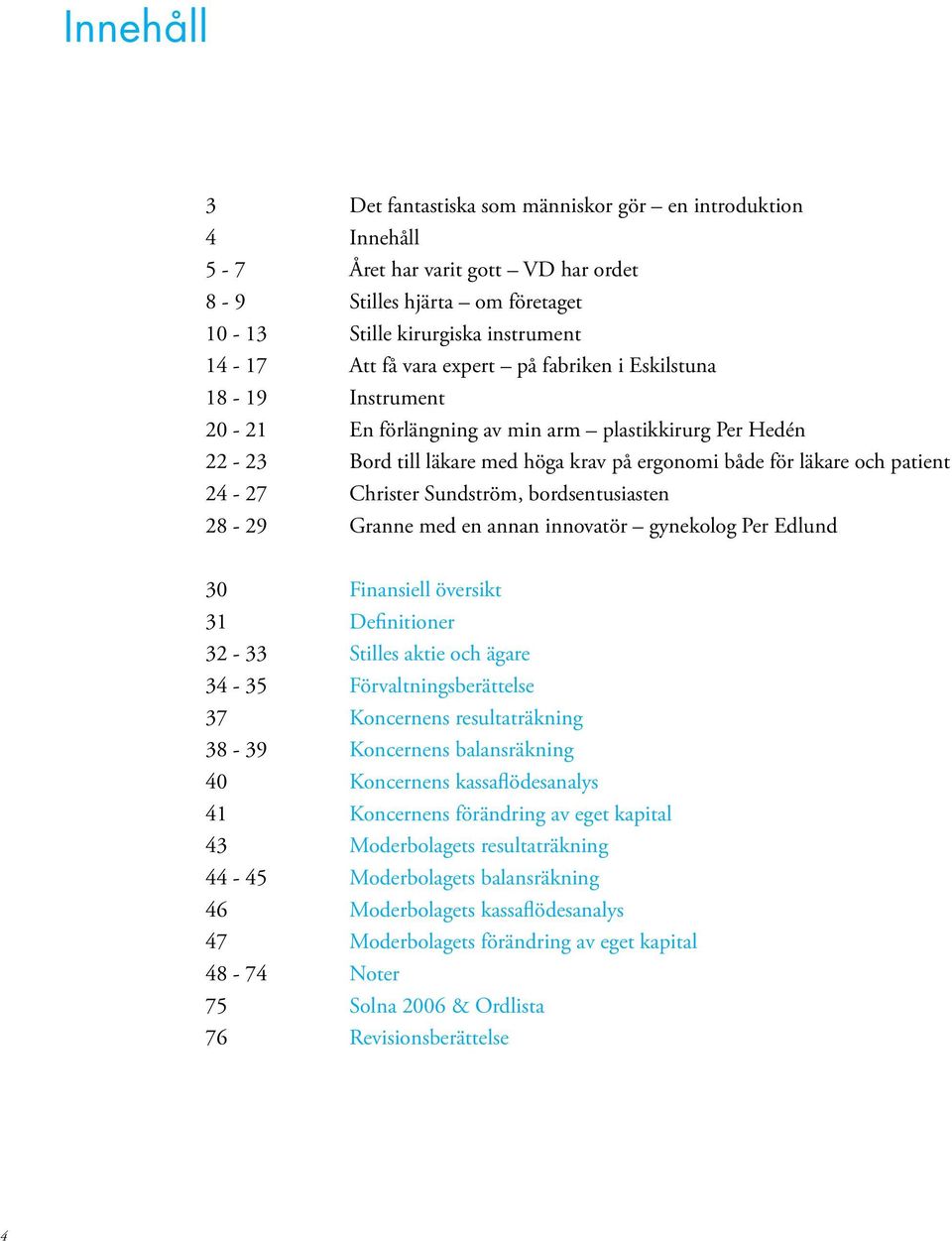 bordsentusiasten 28-29 Granne med en annan innovatör gynekolog Per Edlund 3 Finansiell översikt 31 Definitioner 32-33 Stilles aktie och ägare 34-35 Förvaltningsberättelse 37 Koncernens