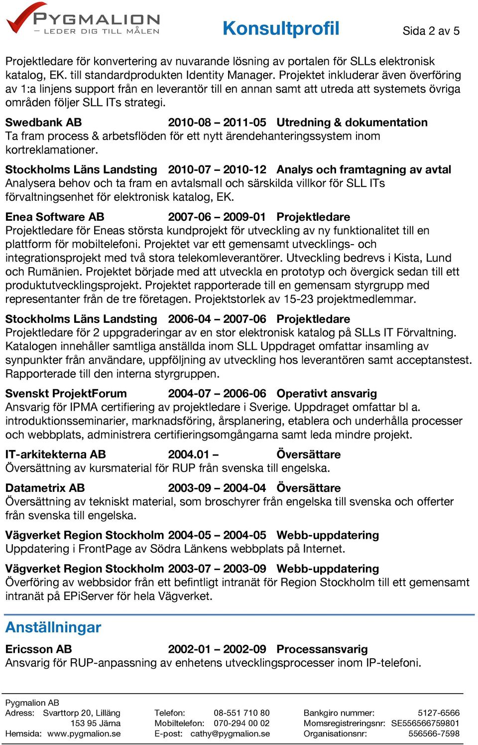 Swedbank AB 2010-08 2011-05 Utredning & dokumentation Ta fram process & arbetsflöden för ett nytt ärendehanteringssystem inom kortreklamationer.