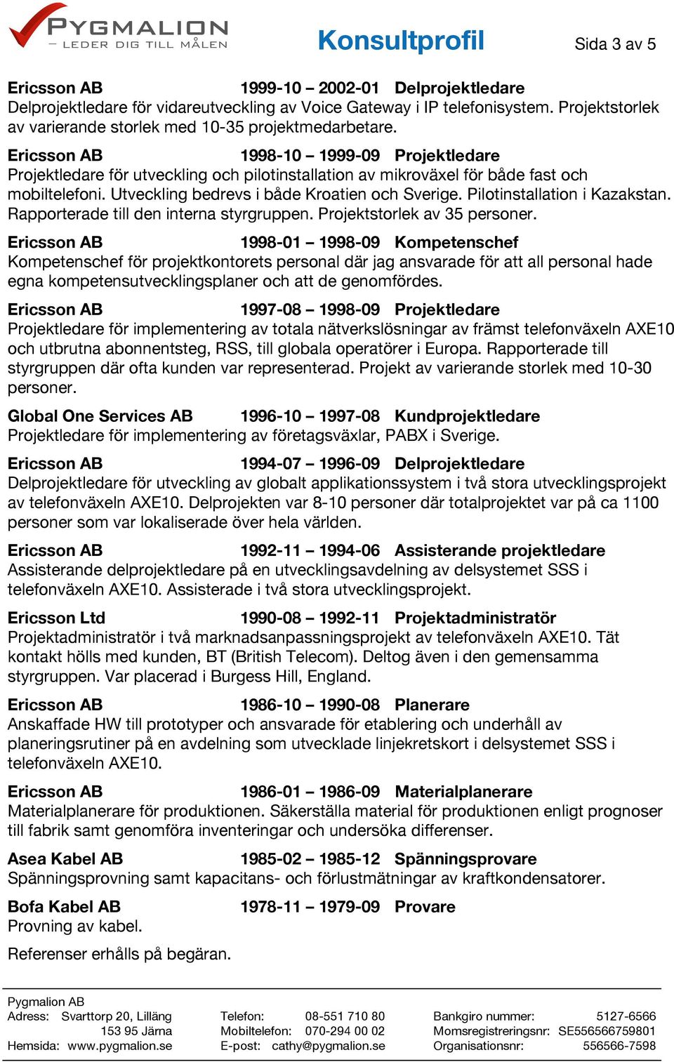 Utveckling bedrevs i både Kroatien och Sverige. Pilotinstallation i Kazakstan. Rapporterade till den interna styrgruppen. Projektstorlek av 35 personer.