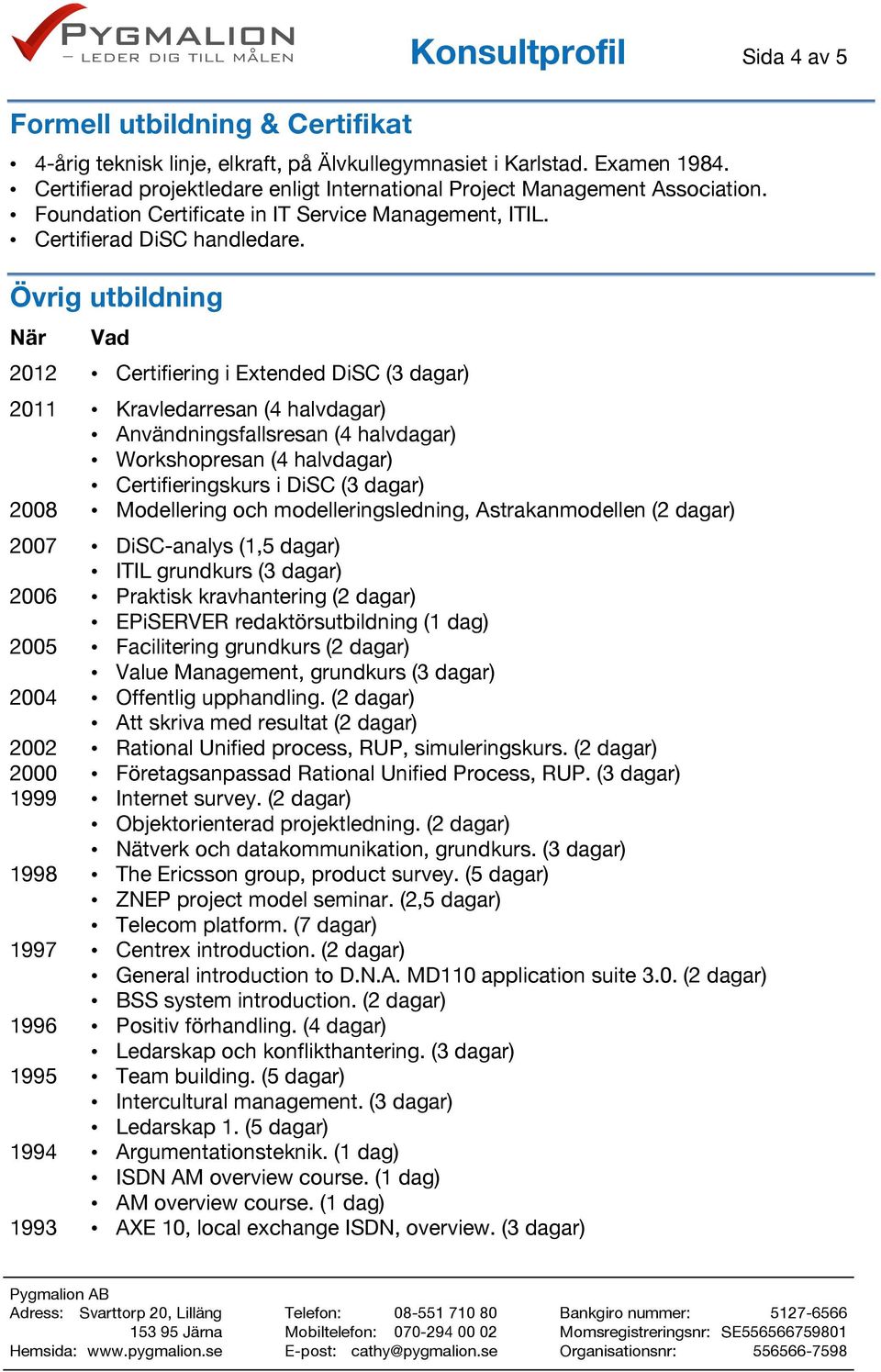 Övrig utbildning När Vad 2012 Certifiering i Extended DiSC (3 dagar) 2011 Kravledarresan (4 halvdagar) Användningsfallsresan (4 halvdagar) Workshopresan (4 halvdagar) Certifieringskurs i DiSC (3