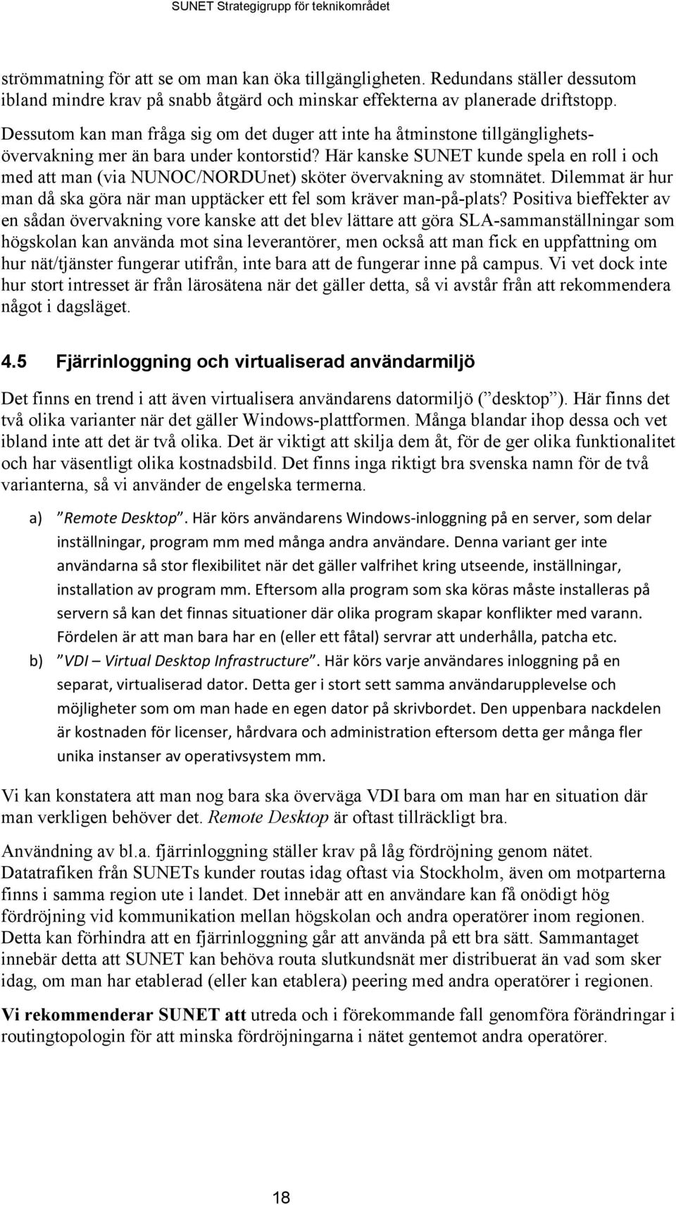 Här kanske SUNET kunde spela en roll i och med att man (via NUNOC/NORDUnet) sköter övervakning av stomnätet. Dilemmat är hur man då ska göra när man upptäcker ett fel som kräver man-på-plats?