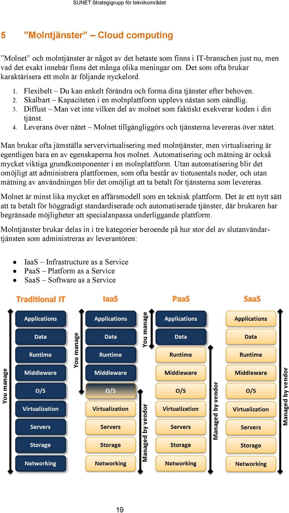 Skalbart Kapaciteten i en molnplattform upplevs nästan som oändlig. 3. Diffust Man vet inte vilken del av molnet som faktiskt exekverar koden i din tjänst. 4.