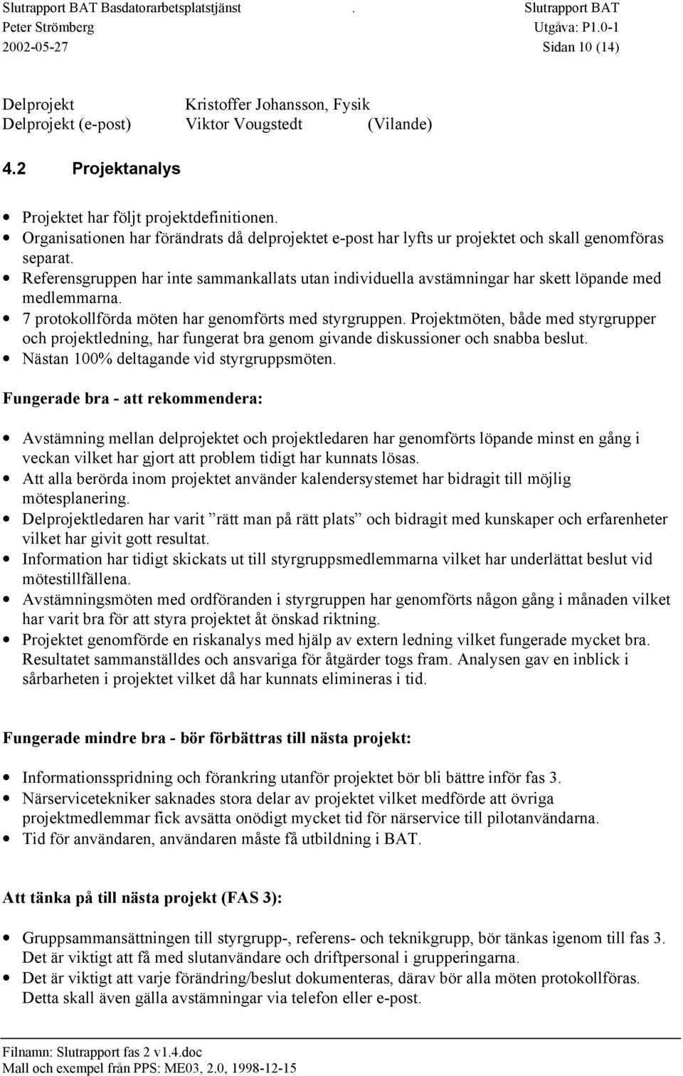 Referensgruppen har inte sammankallats utan individuella avstämningar har skett löpande med medlemmarna. 7 protokollförda möten har genomförts med styrgruppen.