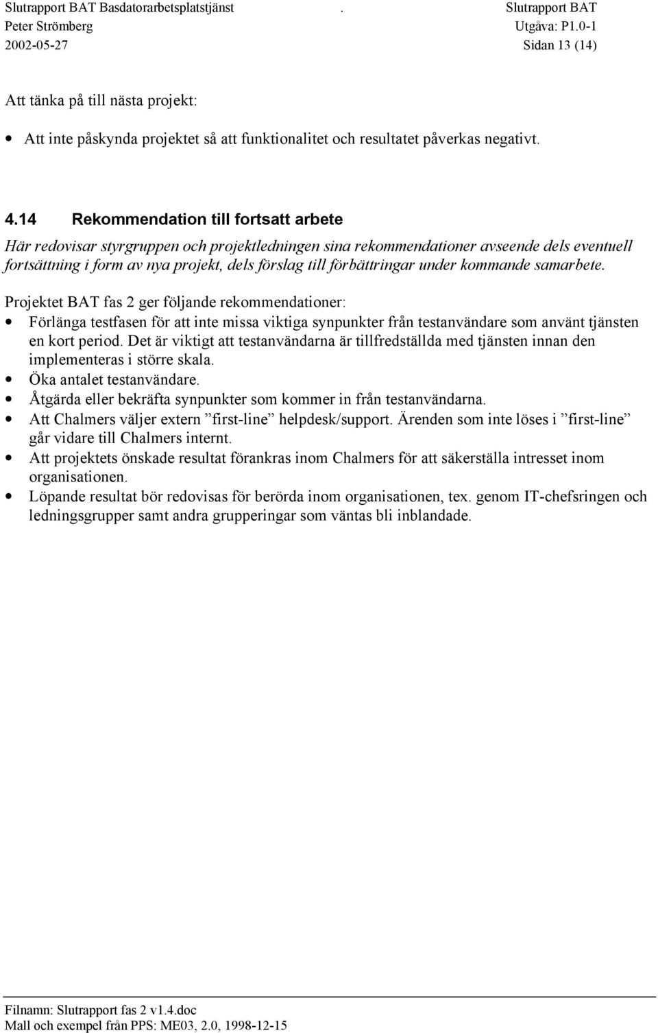 14 Rekommendation till fortsatt arbete Här redovisar styrgruppen och projektledningen sina rekommendationer avseende dels eventuell fortsättning i form av nya projekt, dels förslag till förbättringar