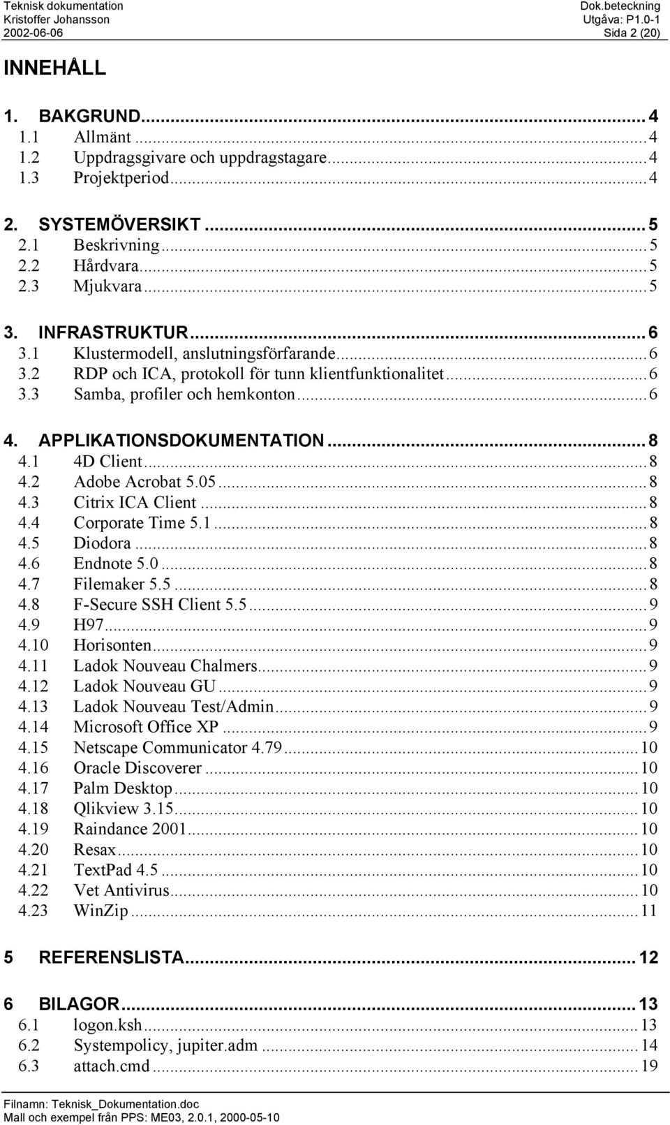 ..6 4. APPLIKATIONSDOKUMENTATION...8 4.1 4D Client...8 4.2 Adobe Acrobat 5.05...8 4.3 Citrix ICA Client...8 4.4 Corporate Time 5.1...8 4.5 Diodora...8 4.6 Endnote 5.0...8 4.7 Filemaker 5.5...8 4.8 F-Secure SSH Client 5.