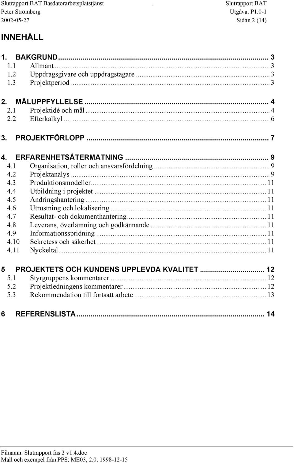 ..9 4.3 Produktionsmodeller...11 4.4 Utbildning i projektet...11 4.5 Ändringshantering...11 4.6 Utrustning och lokalisering...11 4.7 Resultat- och dokumenthantering...11 4.8 Leverans, överlämning och godkännande.