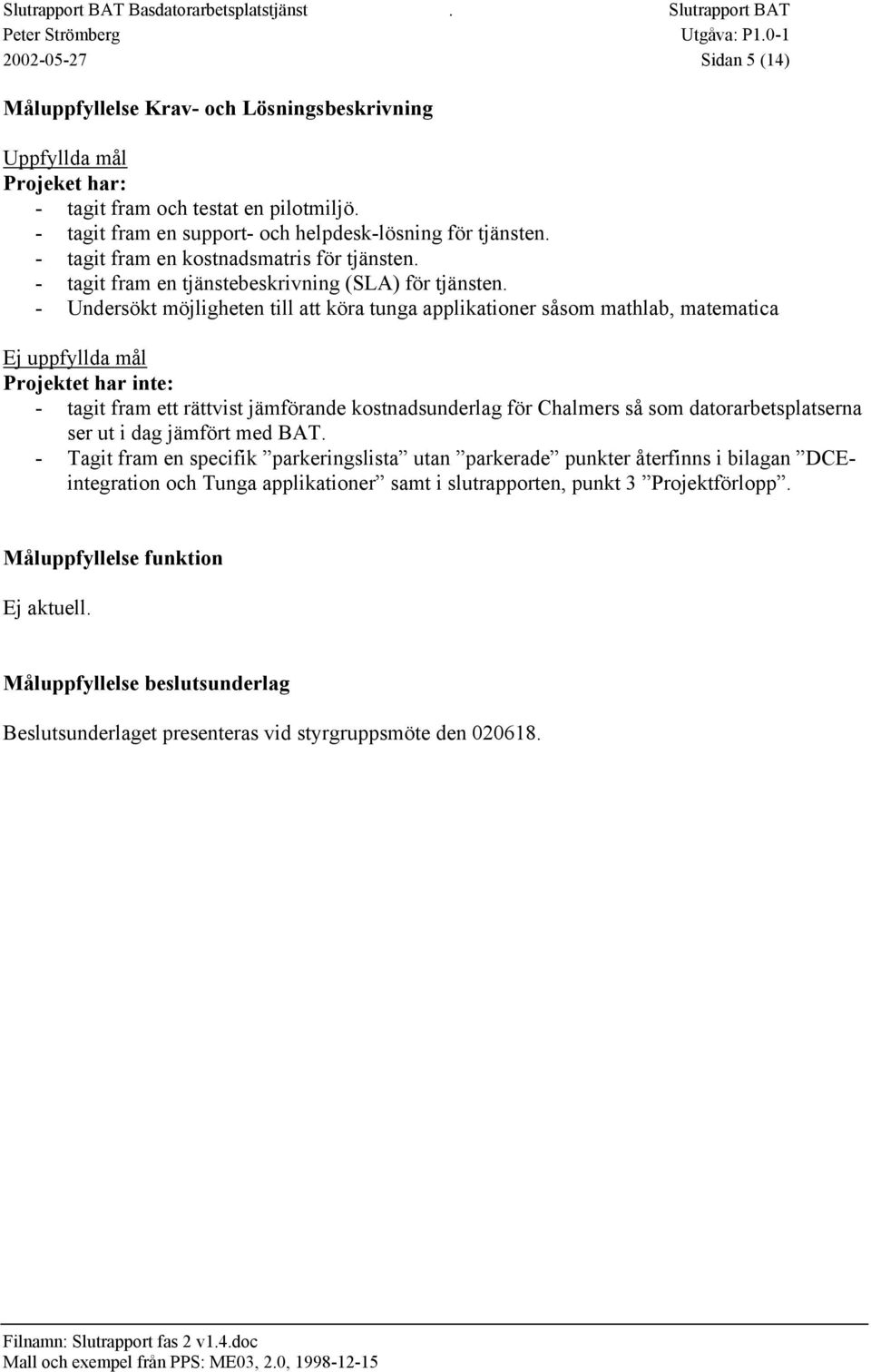 - tagit fram en kostnadsmatris för tjänsten. - tagit fram en tjänstebeskrivning (SLA) för tjänsten.