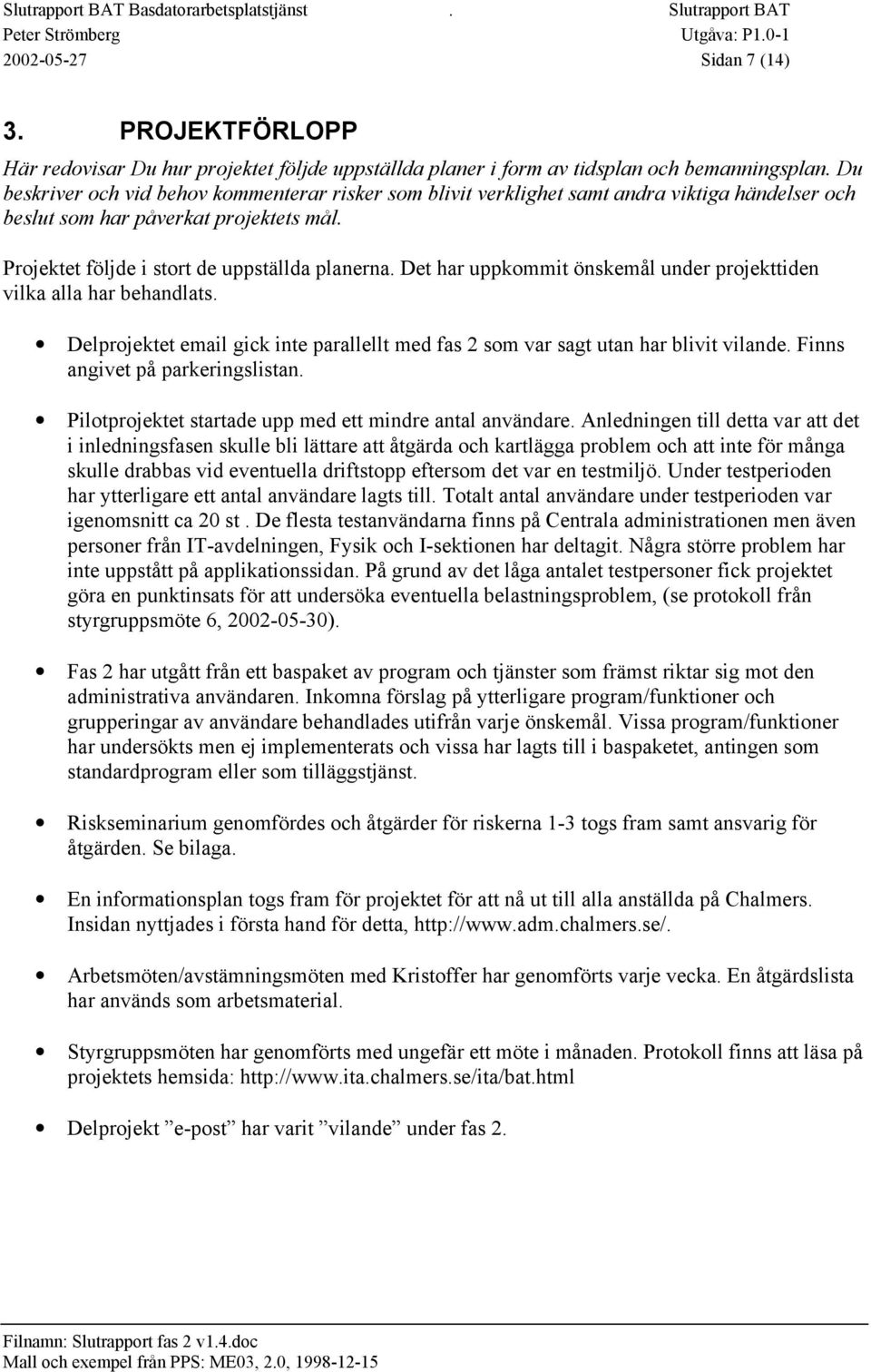 Du beskriver och vid behov kommenterar risker som blivit verklighet samt andra viktiga händelser och beslut som har påverkat projektets mål. Projektet följde i stort de uppställda planerna.