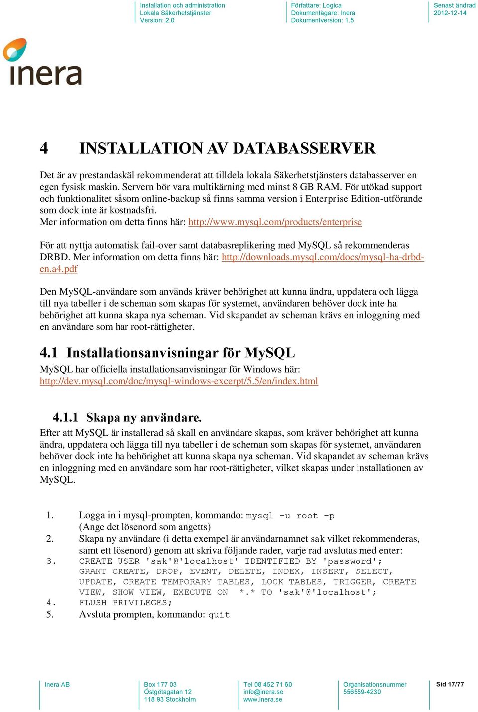 com/products/enterprise För att nyttja automatisk fail-over samt databasreplikering med MySQL så rekommenderas DRBD. Mer information om detta finns här: http://downloads.mysql.