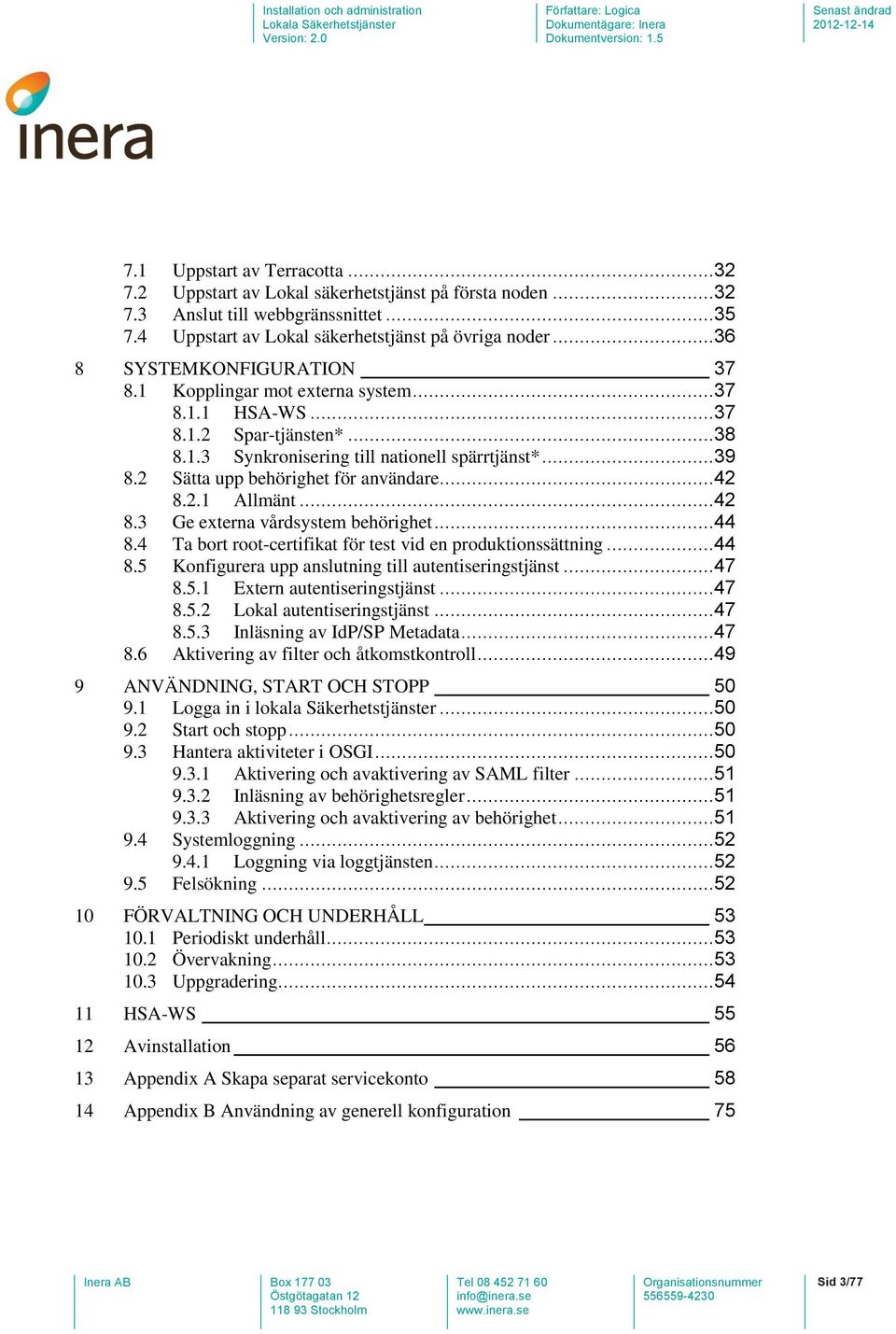 2 Sätta upp behörighet för användare...42 8.2.1 Allmänt...42 8.3 Ge externa vårdsystem behörighet...44 8.4 Ta bort root-certifikat för test vid en produktionssättning...44 8.5 Konfigurera upp anslutning till autentiseringstjänst.