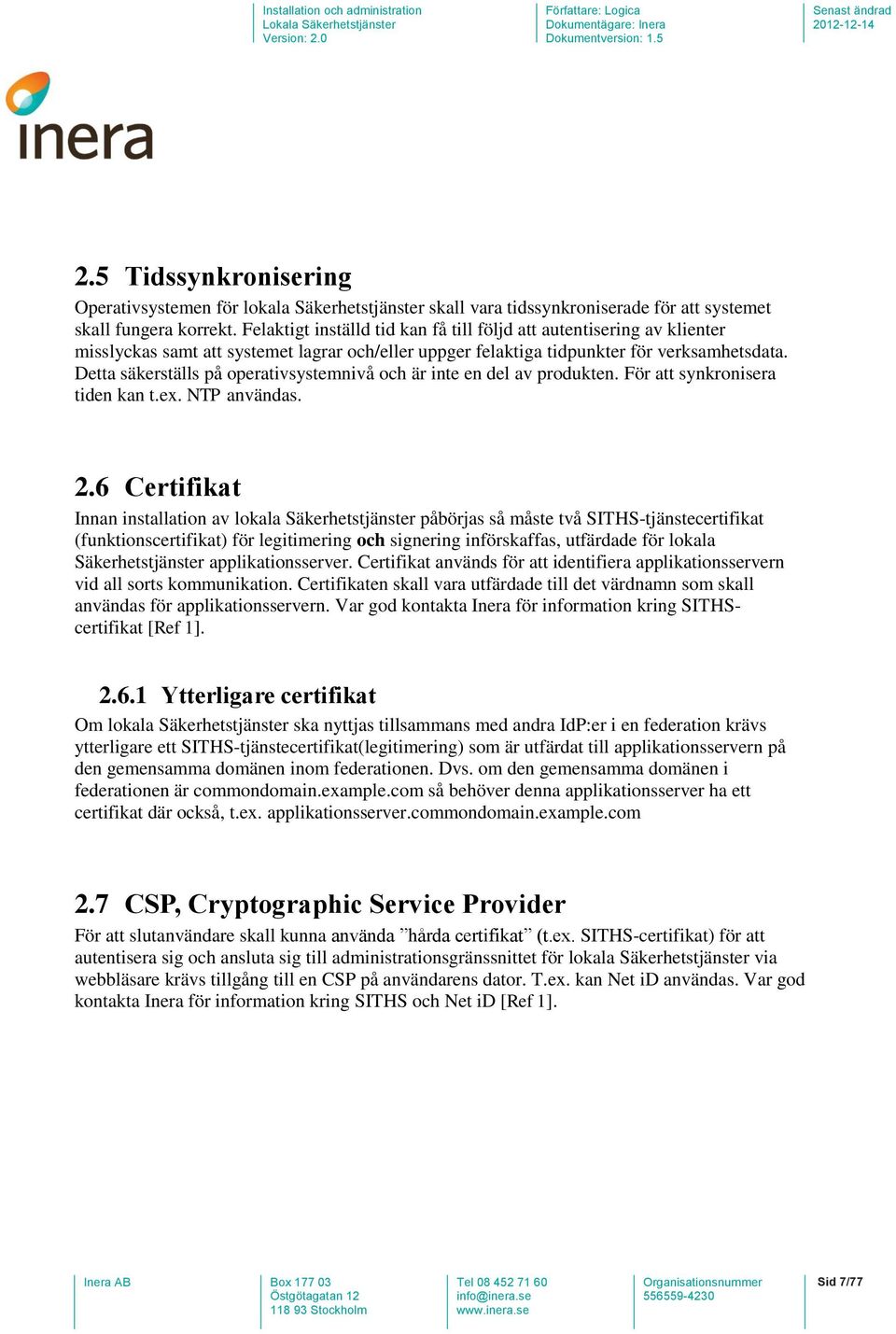 Detta säkerställs på operativsystemnivå och är inte en del av produkten. För att synkronisera tiden kan t.ex. NTP användas. 2.