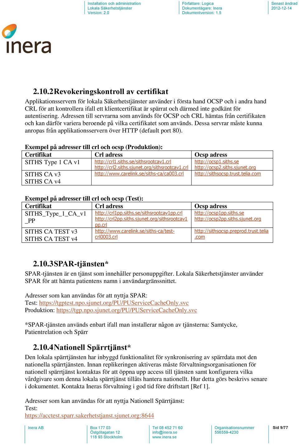 Dessa servrar måste kunna anropas från applikationsservern över HTTP (default port 80).