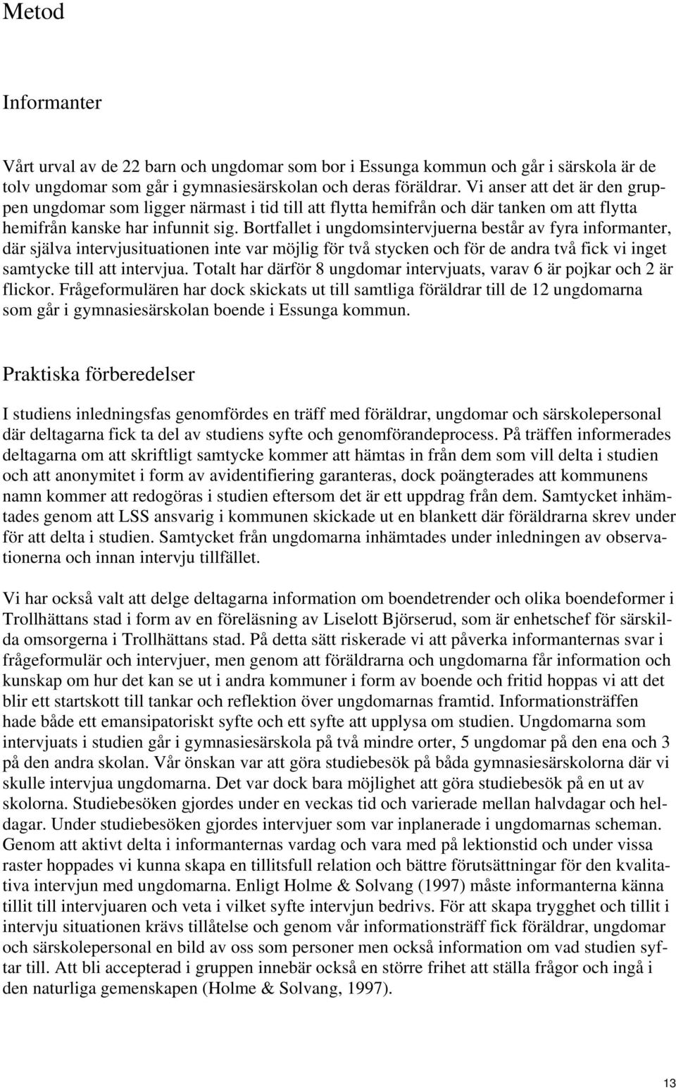 Bortfallet i ungdomsintervjuerna består av fyra informanter, där själva intervjusituationen inte var möjlig för två stycken och för de andra två fick vi inget samtycke till att intervjua.