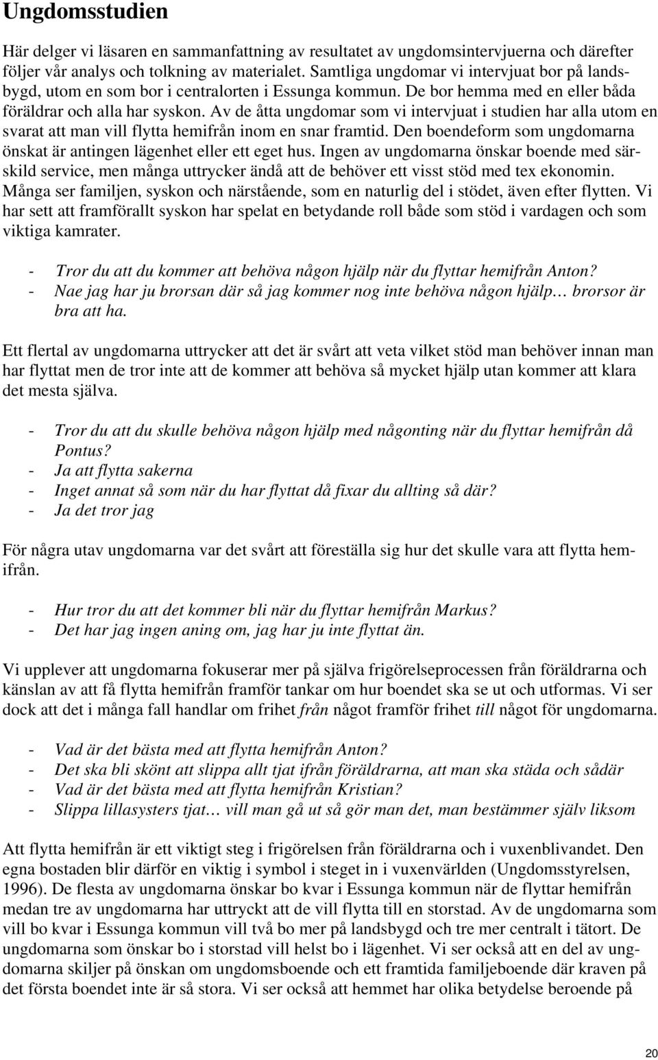 Av de åtta ungdomar som vi intervjuat i studien har alla utom en svarat att man vill flytta hemifrån inom en snar framtid. Den boendeform som ungdomarna önskat är antingen lägenhet eller ett eget hus.