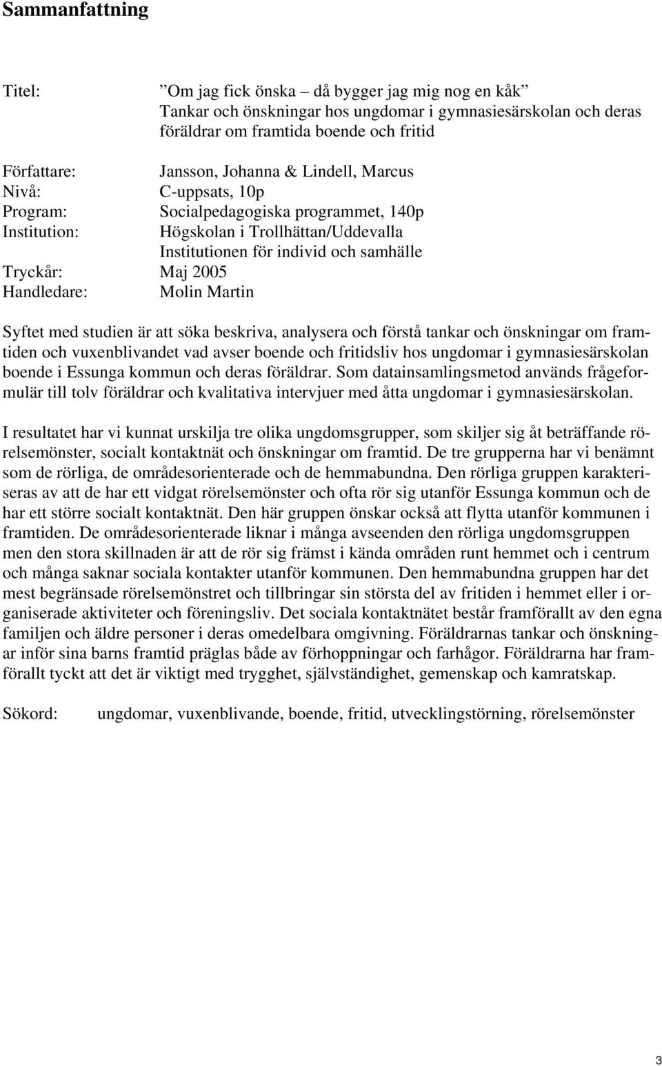 för individ och samhälle Syftet med studien är att söka beskriva, analysera och förstå tankar och önskningar om framtiden och vuxenblivandet vad avser boende och fritidsliv hos ungdomar i