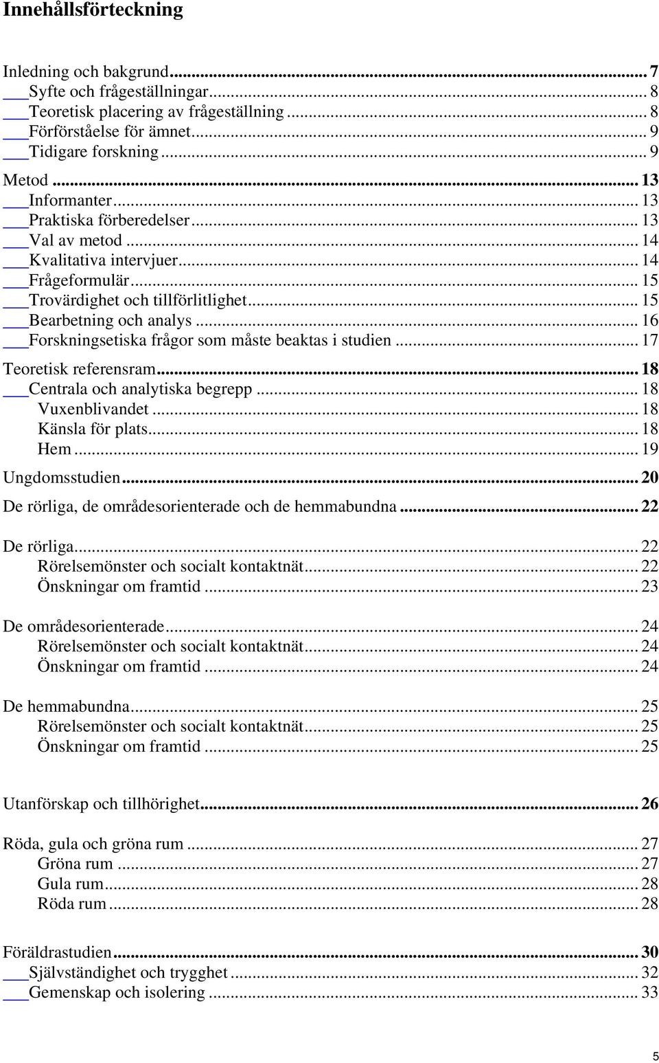 .. 16 Forskningsetiska frågor som måste beaktas i studien... 17 Teoretisk referensram... 18 Centrala och analytiska begrepp... 18 Vuxenblivandet... 18 Känsla för plats... 18 Hem... 19 Ungdomsstudien.