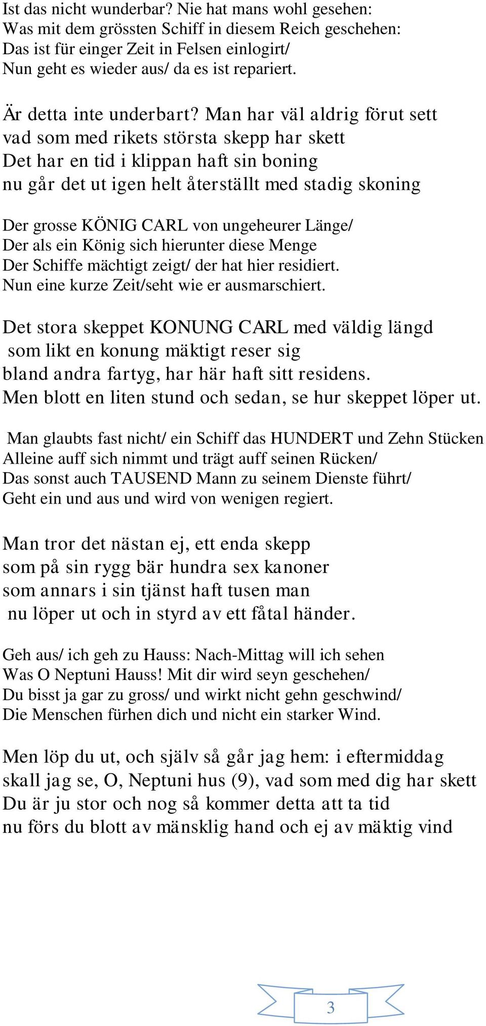 Man har väl aldrig förut sett vad som med rikets största skepp har skett Det har en tid i klippan haft sin boning nu går det ut igen helt återställt med stadig skoning Der grosse KÖNIG CARL von