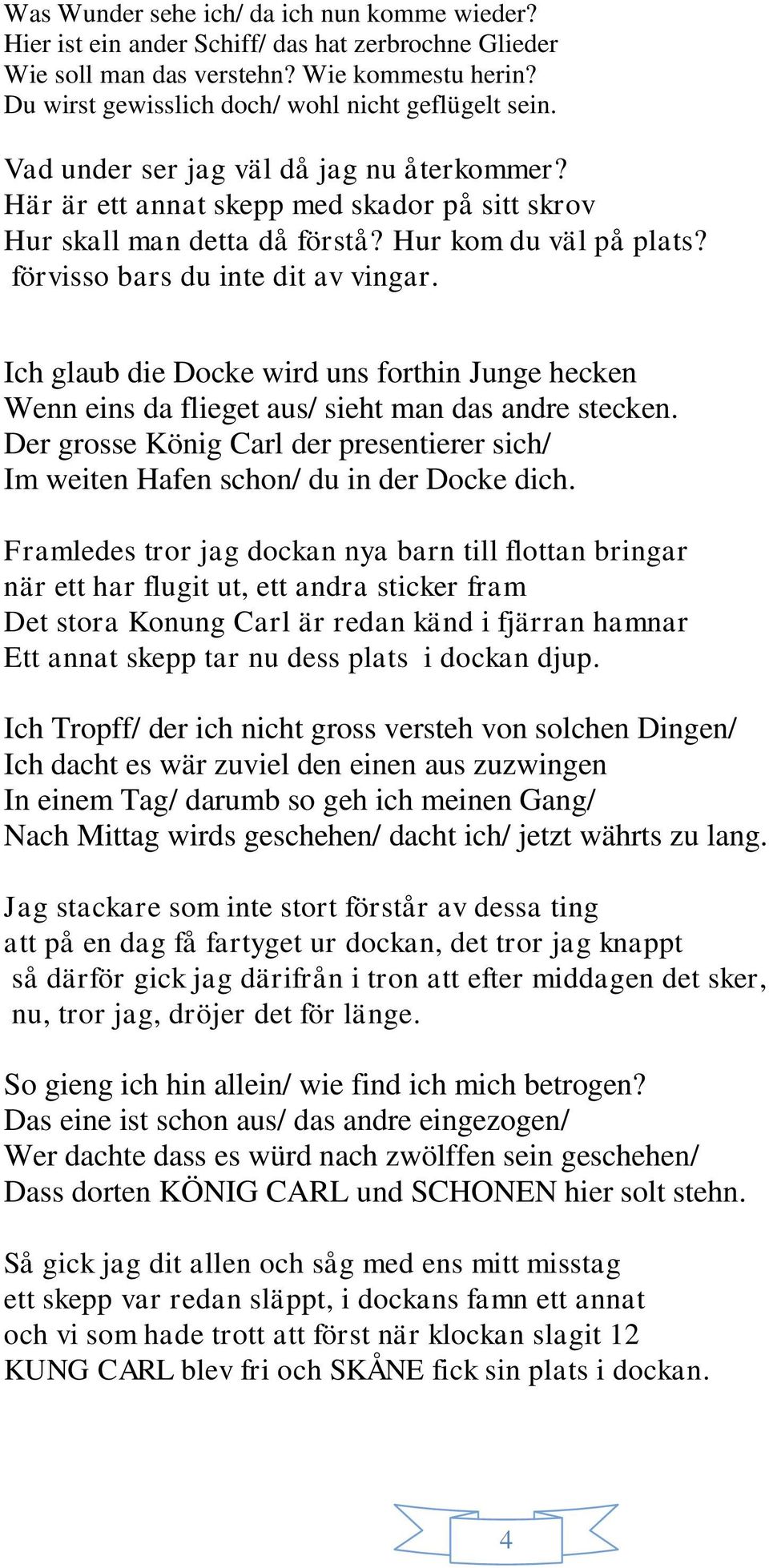 Ich glaub die Docke wird uns forthin Junge hecken Wenn eins da flieget aus/ sieht man das andre stecken. Der grosse König Carl der presentierer sich/ Im weiten Hafen schon/ du in der Docke dich.