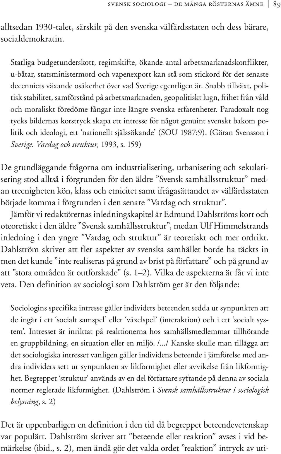 Sverige egentligen är. Snabb tillväxt, politisk stabilitet, samförstånd på arbetsmarknaden, geopolitiskt lugn, frihet från våld och moraliskt föredöme fångar inte längre svenska erfarenheter.