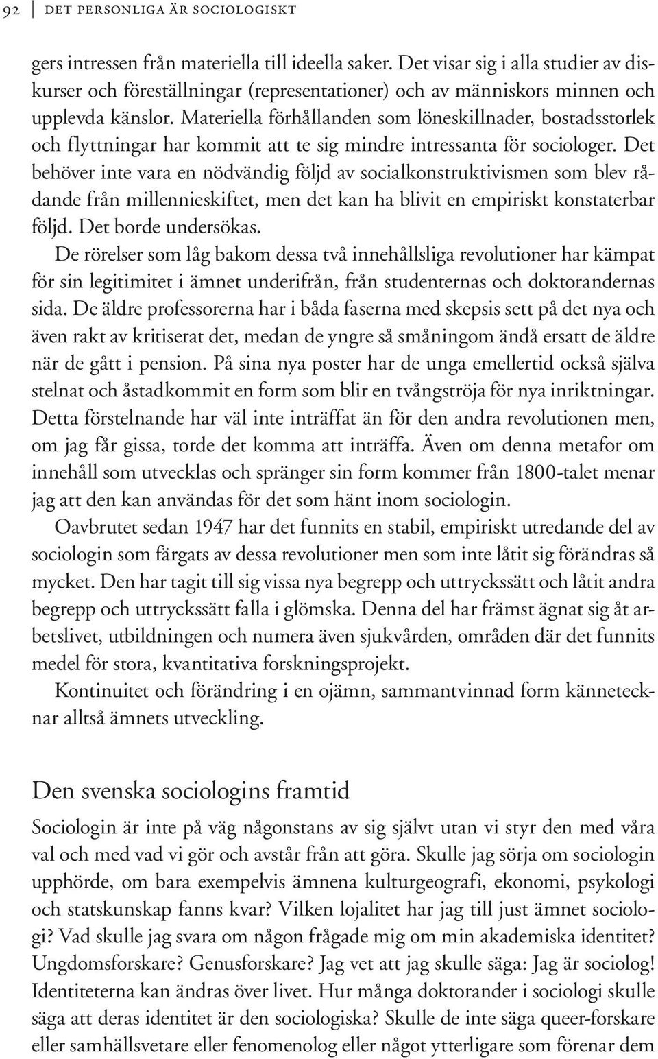 Materiella förhållanden som löneskillnader, bostadsstorlek och flyttningar har kommit att te sig mindre intressanta för sociologer.