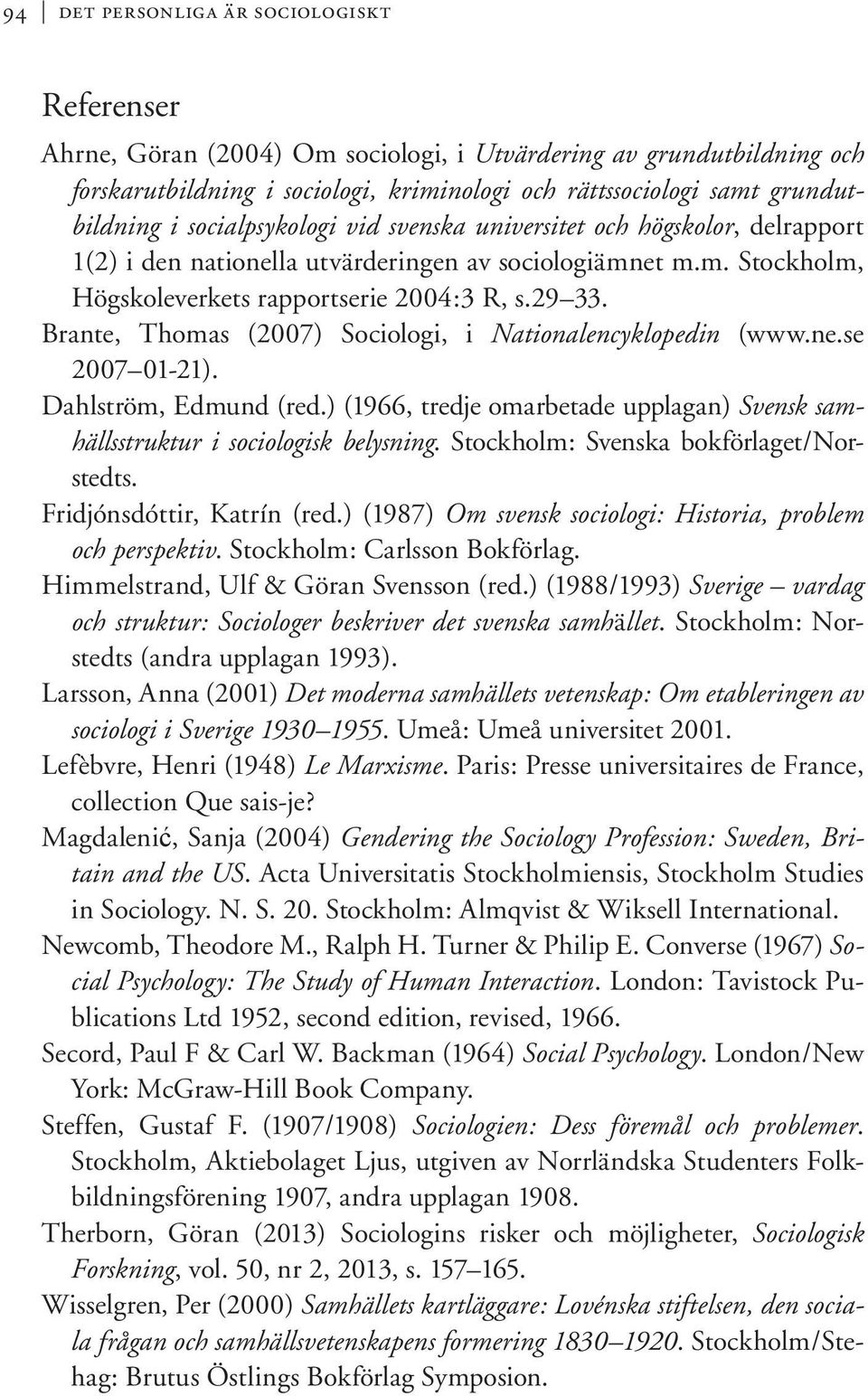 Brante, Thomas (2007) Sociologi, i Nationalencyklopedin (www.ne.se 2007 01-21). Dahlström, Edmund (red.) (1966, tredje omarbetade upplagan) Svensk samhällsstruktur i sociologisk belysning.