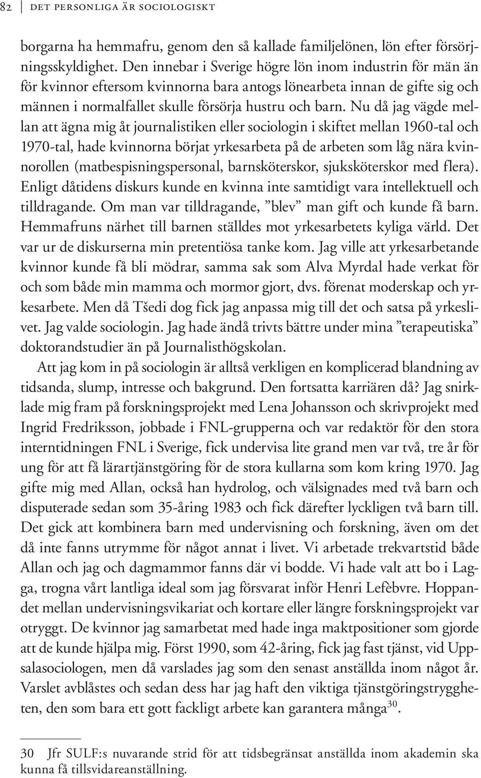 Nu då jag vägde mellan att ägna mig åt journalistiken eller sociologin i skiftet mellan 1960-tal och 1970-tal, hade kvinnorna börjat yrkesarbeta på de arbeten som låg nära kvinnorollen