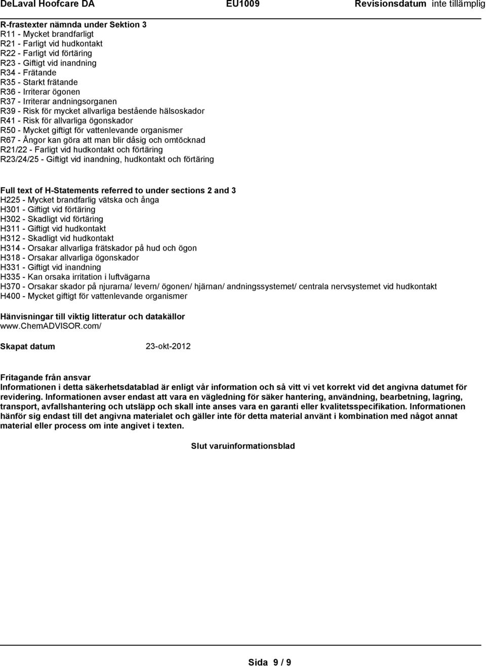 göra att man blir dåsig och omtöcknad R21/22 - Farligt vid hudkontakt och förtäring R23/24/25 - Giftigt vid inandning, hudkontakt och förtäring Full text of H-Statements referred to under sections 2