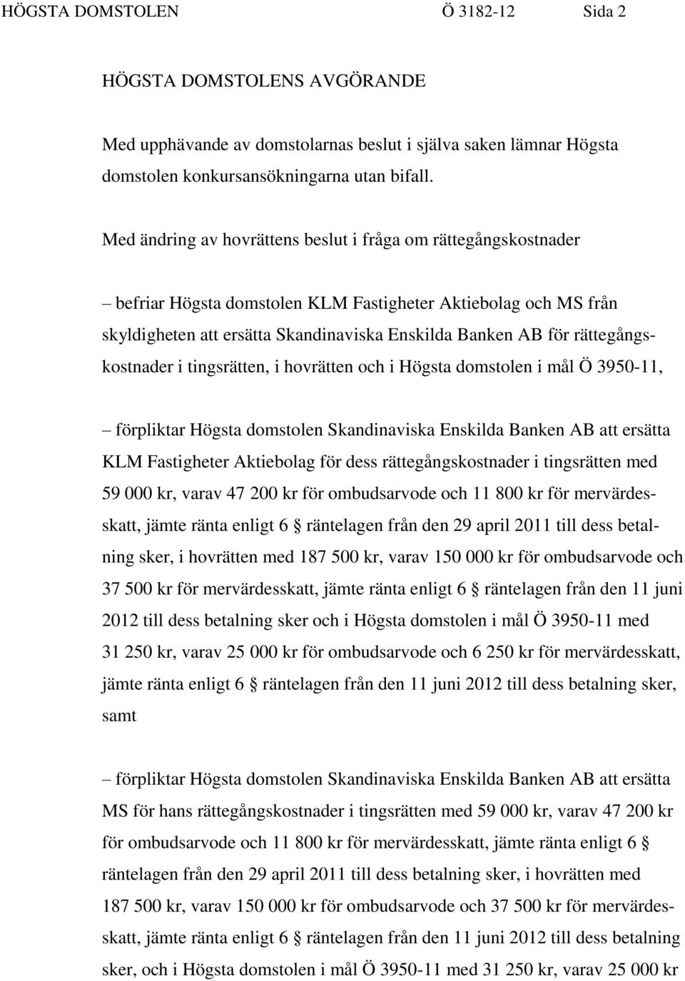 rättegångskostnader i tingsrätten, i hovrätten och i Högsta domstolen i mål Ö 3950-11, förpliktar Högsta domstolen Skandinaviska Enskilda Banken AB att ersätta KLM Fastigheter Aktiebolag för dess