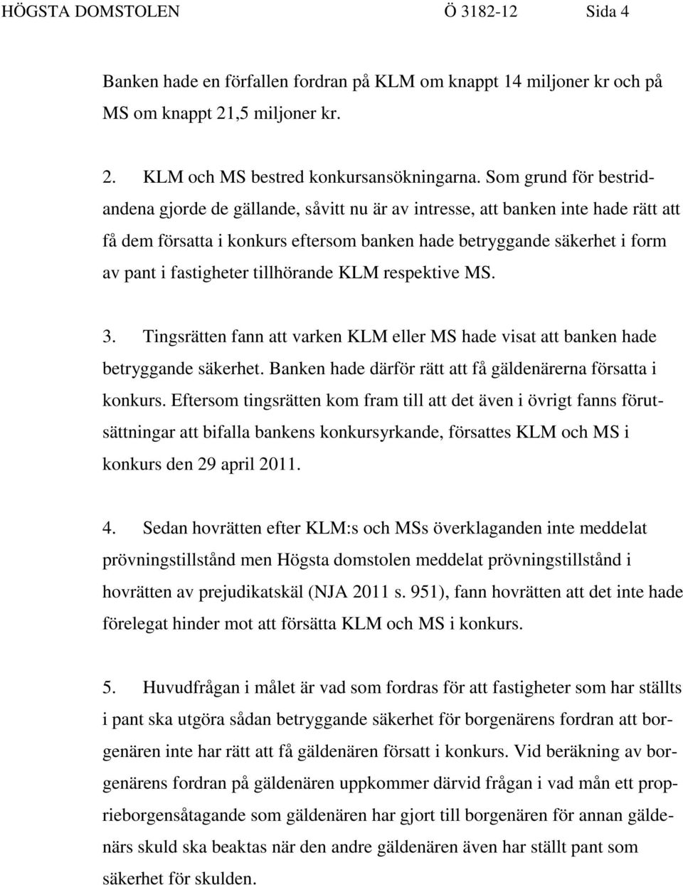 fastigheter tillhörande KLM respektive MS. 3. Tingsrätten fann att varken KLM eller MS hade visat att banken hade betryggande säkerhet. Banken hade därför rätt att få gäldenärerna försatta i konkurs.