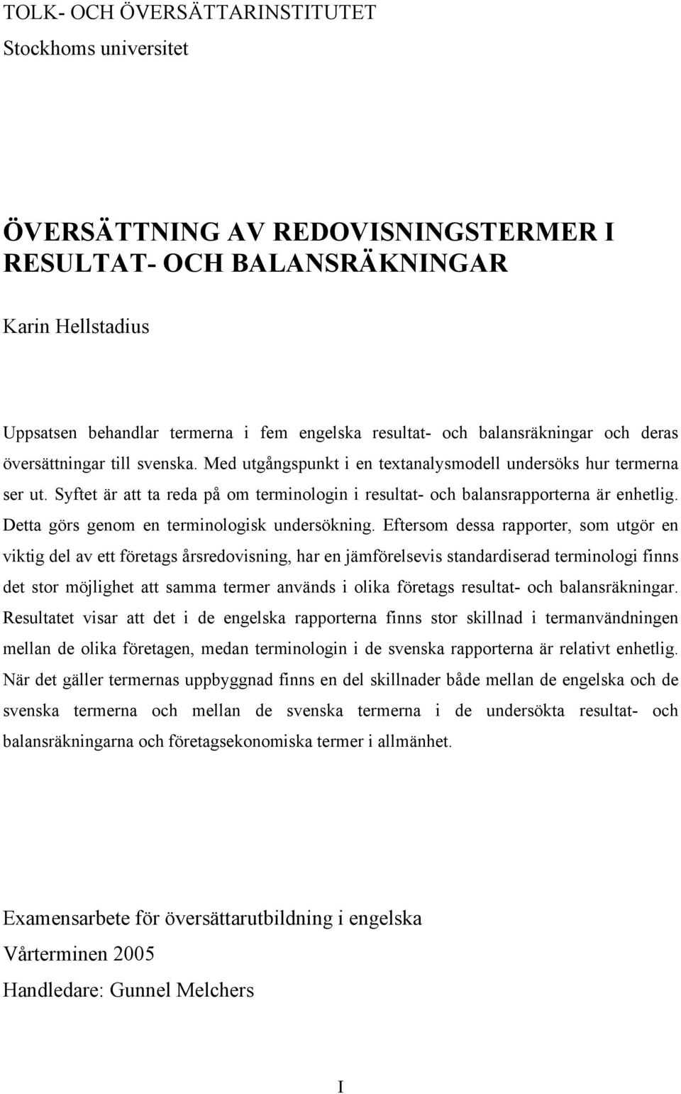 Syftet är att ta reda på om terminologin i resultat- och balansrapporterna är enhetlig. Detta görs genom en terminologisk undersökning.