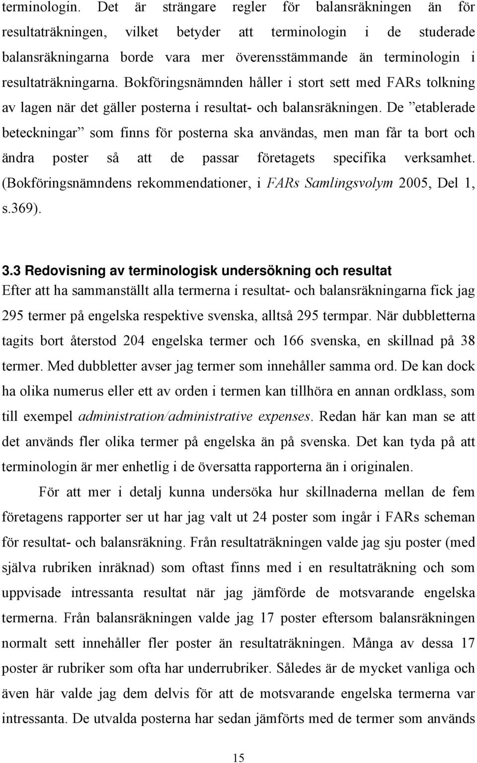 resultaträkningarna. Bokföringsnämnden håller i stort sett med FARs tolkning av lagen när det gäller posterna i resultat- och balansräkningen.