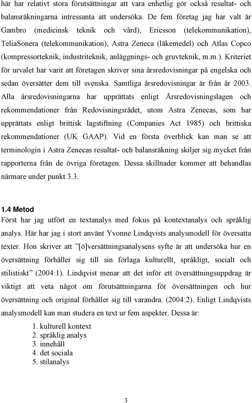 industriteknik, anläggnings- och gruvteknik, m.m.). Kriteriet för urvalet har varit att företagen skriver sina årsredovisningar på engelska och sedan översätter dem till svenska.