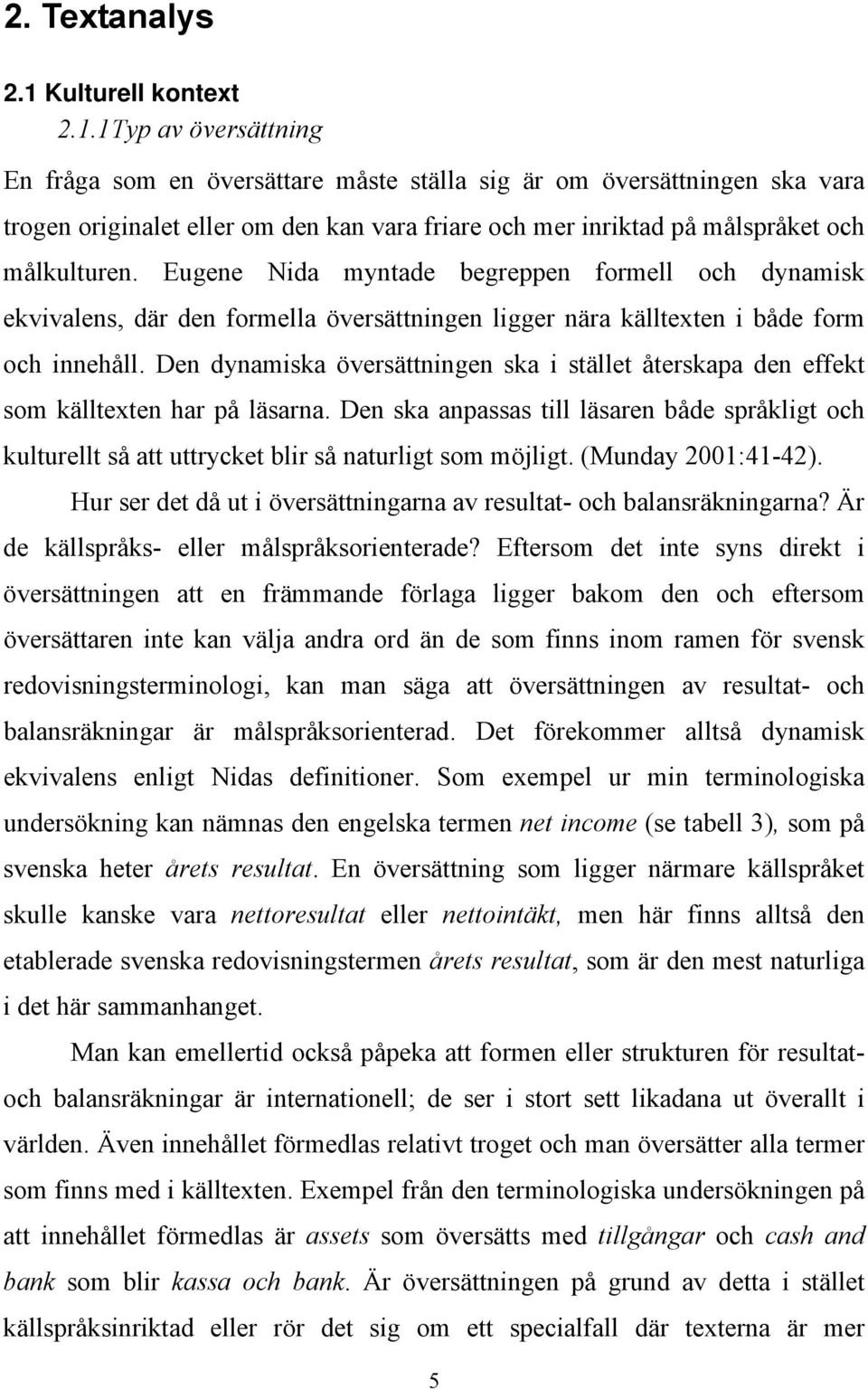 1 Typ av översättning En fråga som en översättare måste ställa sig är om översättningen ska vara trogen originalet eller om den kan vara friare och mer inriktad på målspråket och målkulturen.