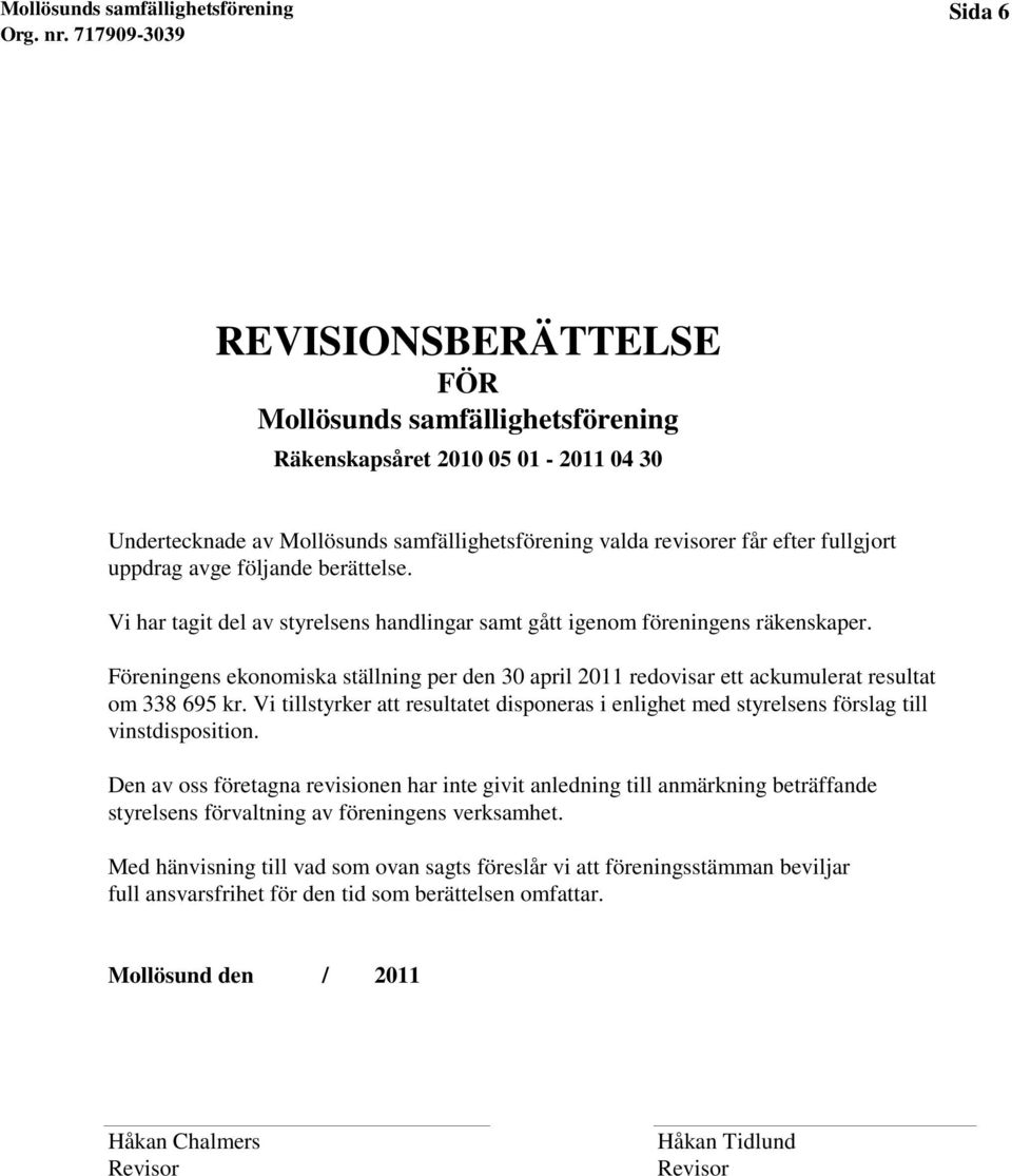 Föreningens ekonomiska ställning per den 30 april 2011 redovisar ett ackumulerat resultat om 338 695 kr.