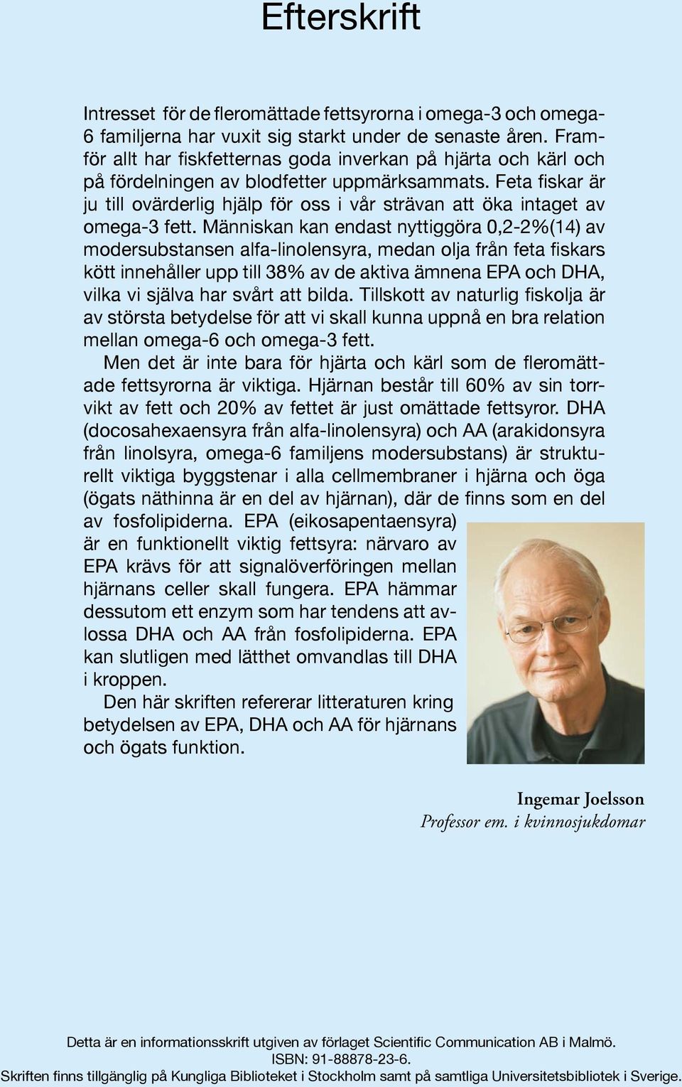 Feta fiskar är ju till ovärderlig hjälp för oss i vår strävan att öka intaget av omega-3 fett.